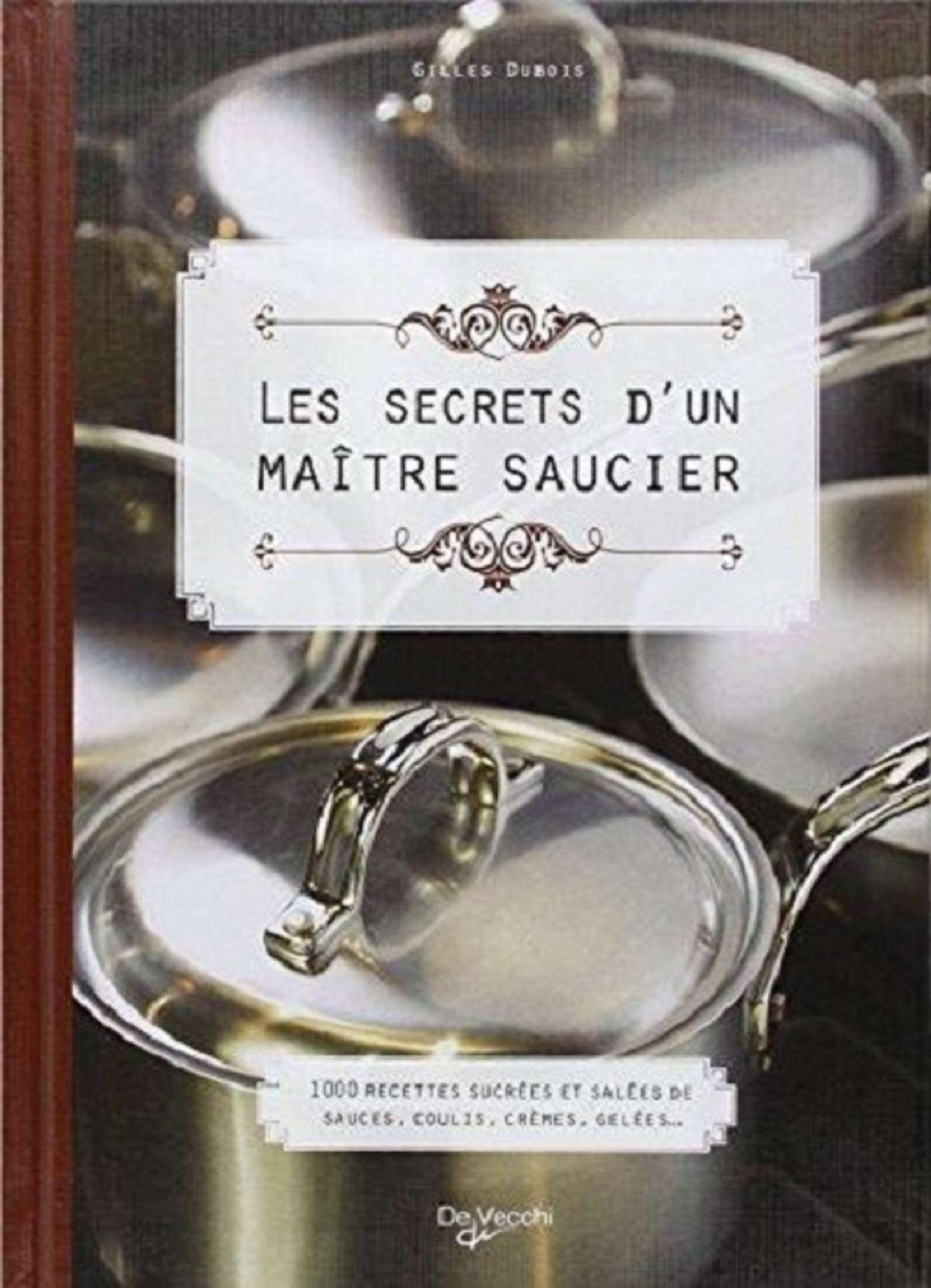 Les secrets d'un maître saucier: 100 recettes sucrées et salées de sauces, coulis, crèmes, gelées 9782732898315