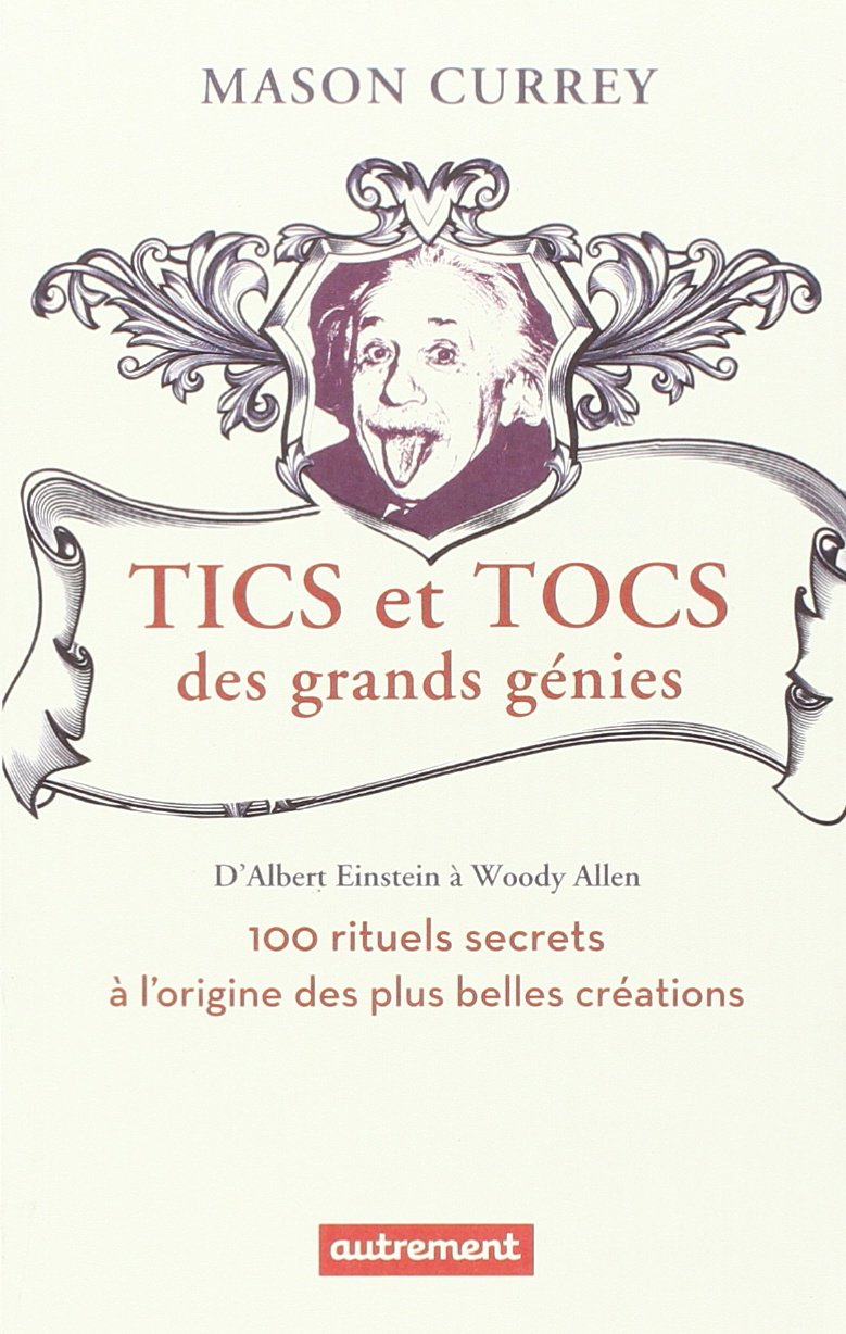 Tics et tocs des grands génies: 100 rituels farfelus à l'origine des plus grandes créations, d'Albert Einstein à Woody Allen 9782746742260