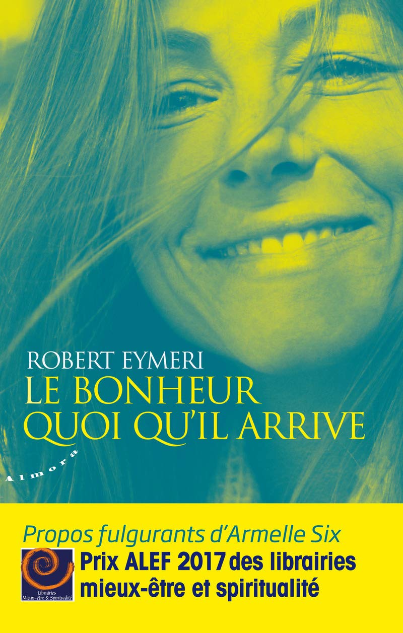 Le bonheur quoi qu'il arrive - Propos fulgurants d'Armelle Six 9782351183175