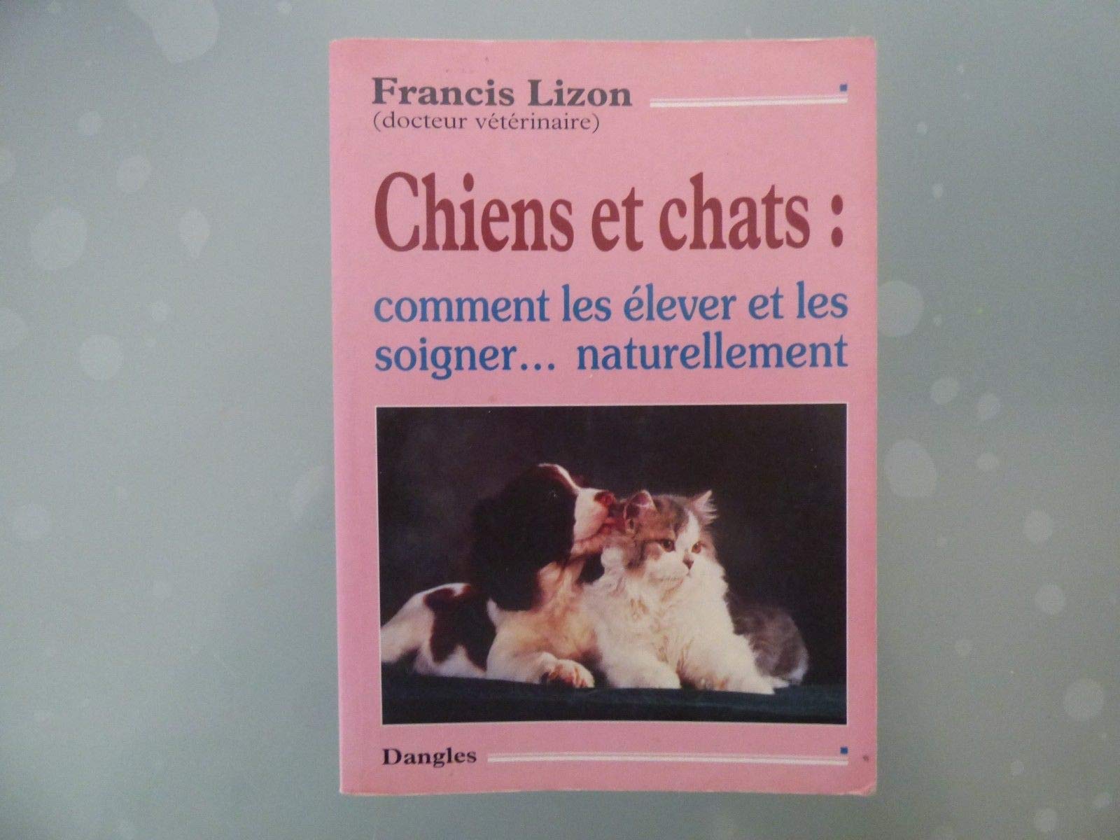 Chiens et Chats : Comment les élever et les soigner naturellement 9782703304609