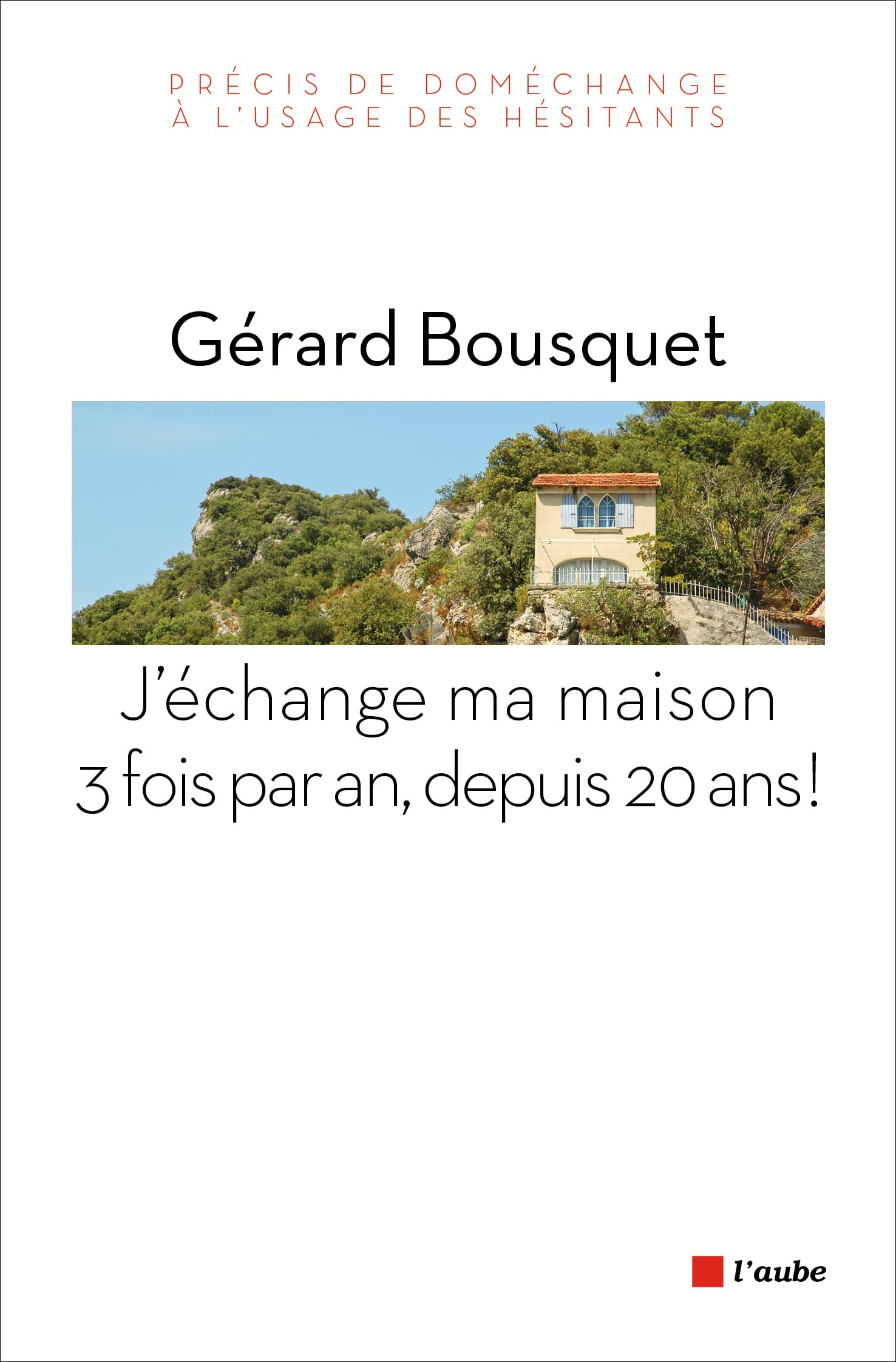 J'échange ma maison trois fois par an, depuis 20 ans ! : Précis de doméchange à l'usage des hésitants 9782815907903