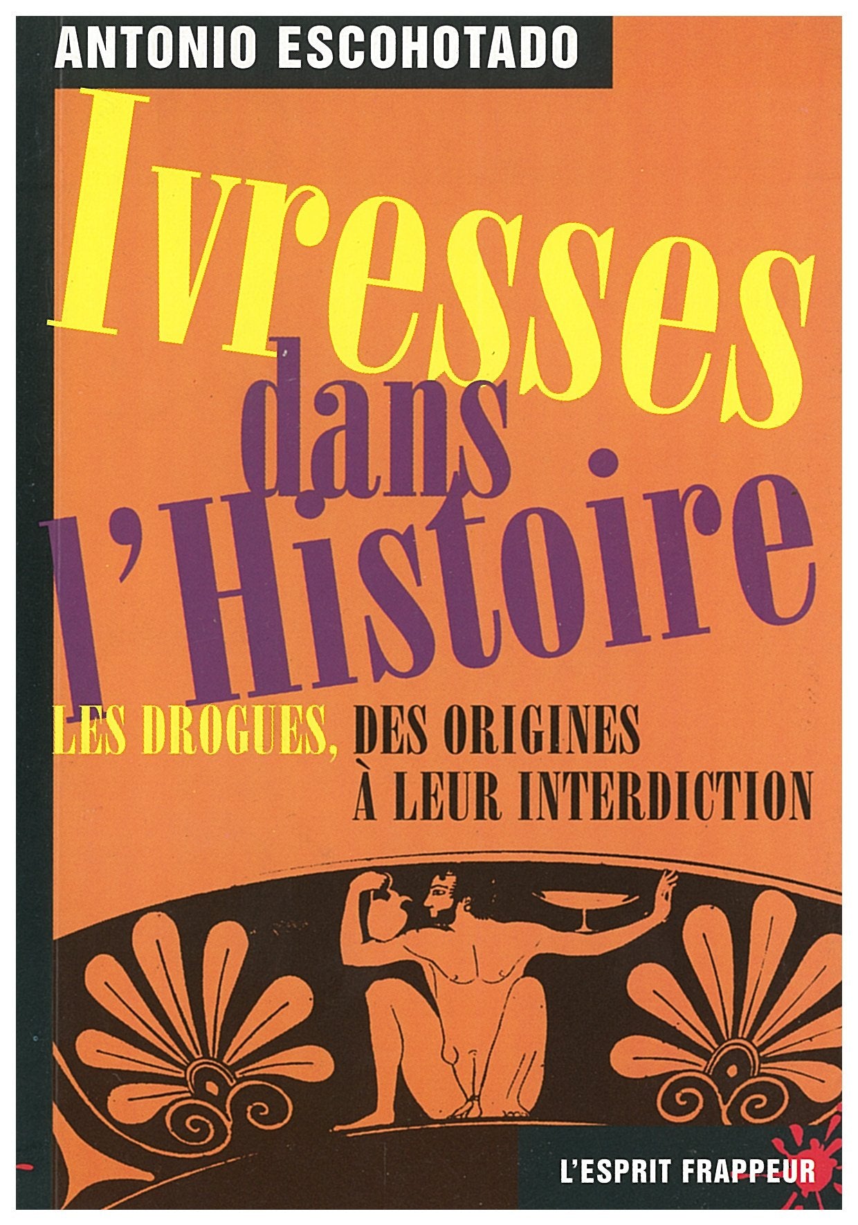 Ivresses dans l'histoire. Les drogues, des origines à leur interdiction. 9782844050427