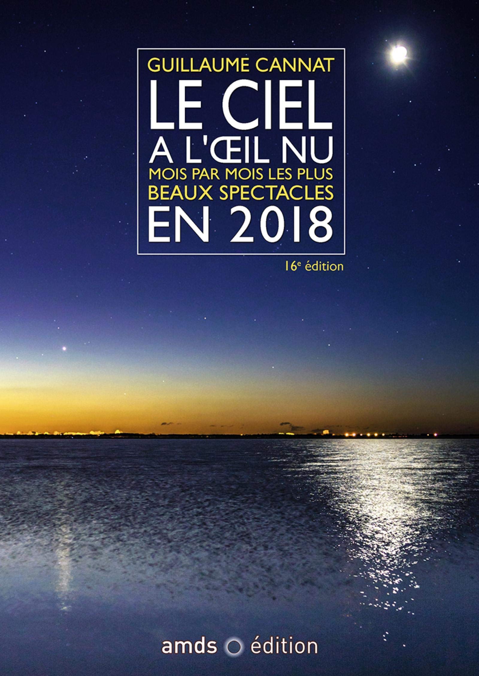 LE CIEL A L OEIL NU EN 2018 16E EDITION: MOIS PAR MOIS LES PLUS BEAUX SPECTACLES CETTE NOUVELLE EDITION REMPLACE LE 9782 9791090238220