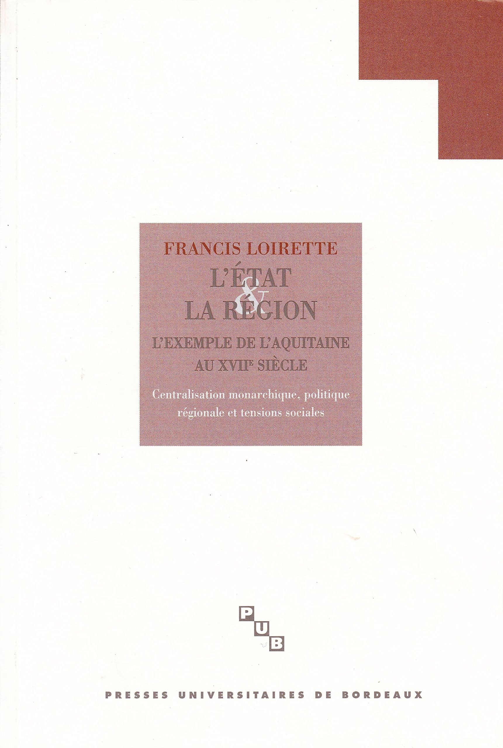 L'Etat Et La Region : L'Aquitaine Au 17e Siecle. Centralisation Monarchique, Politique Regionale Et Tensions Sociales 9782867812064