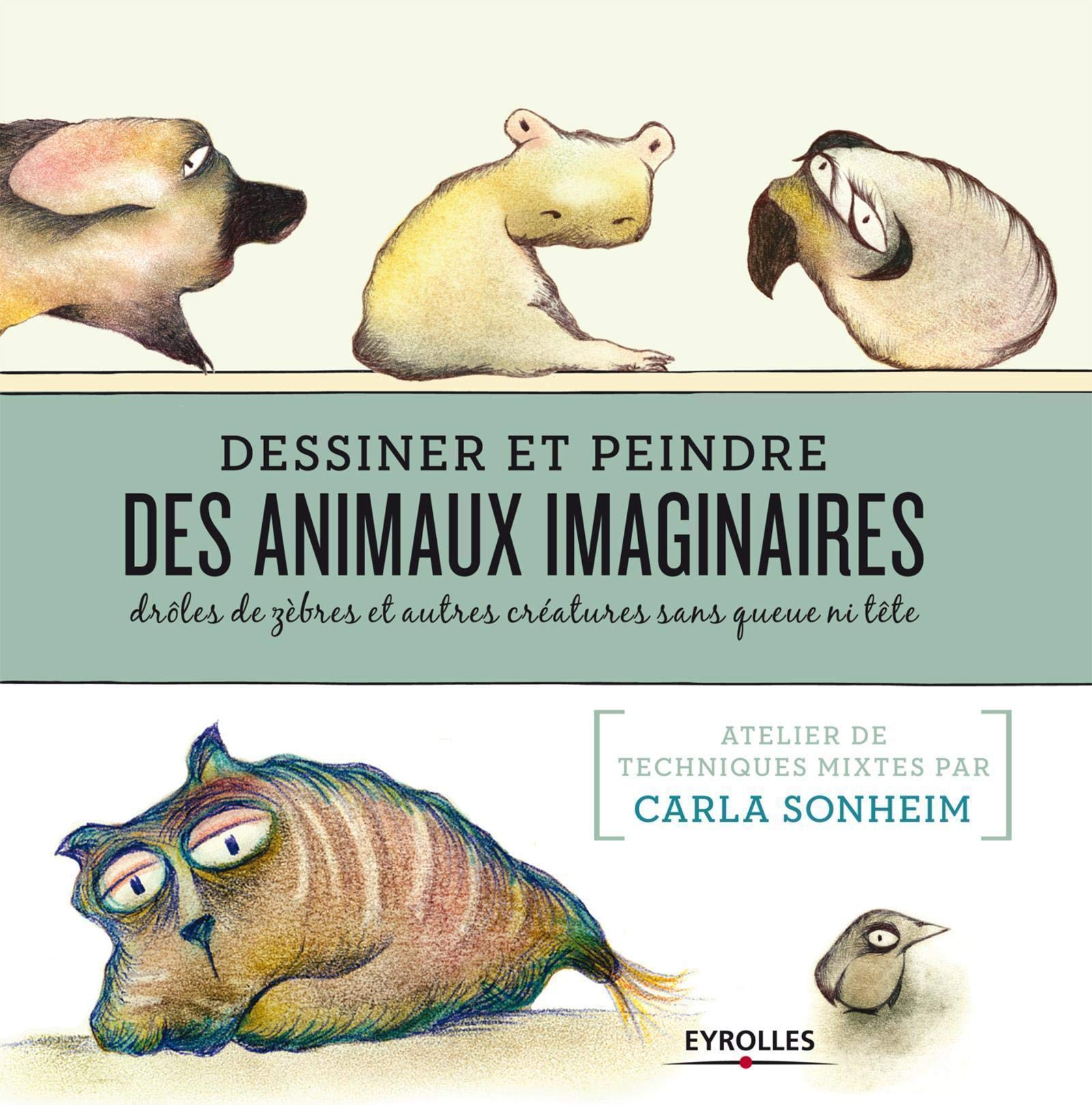 Dessiner et peindre des animaux imaginaires: Drôles de zèbres et autres créatures sans queue ni tête. 9782212137040