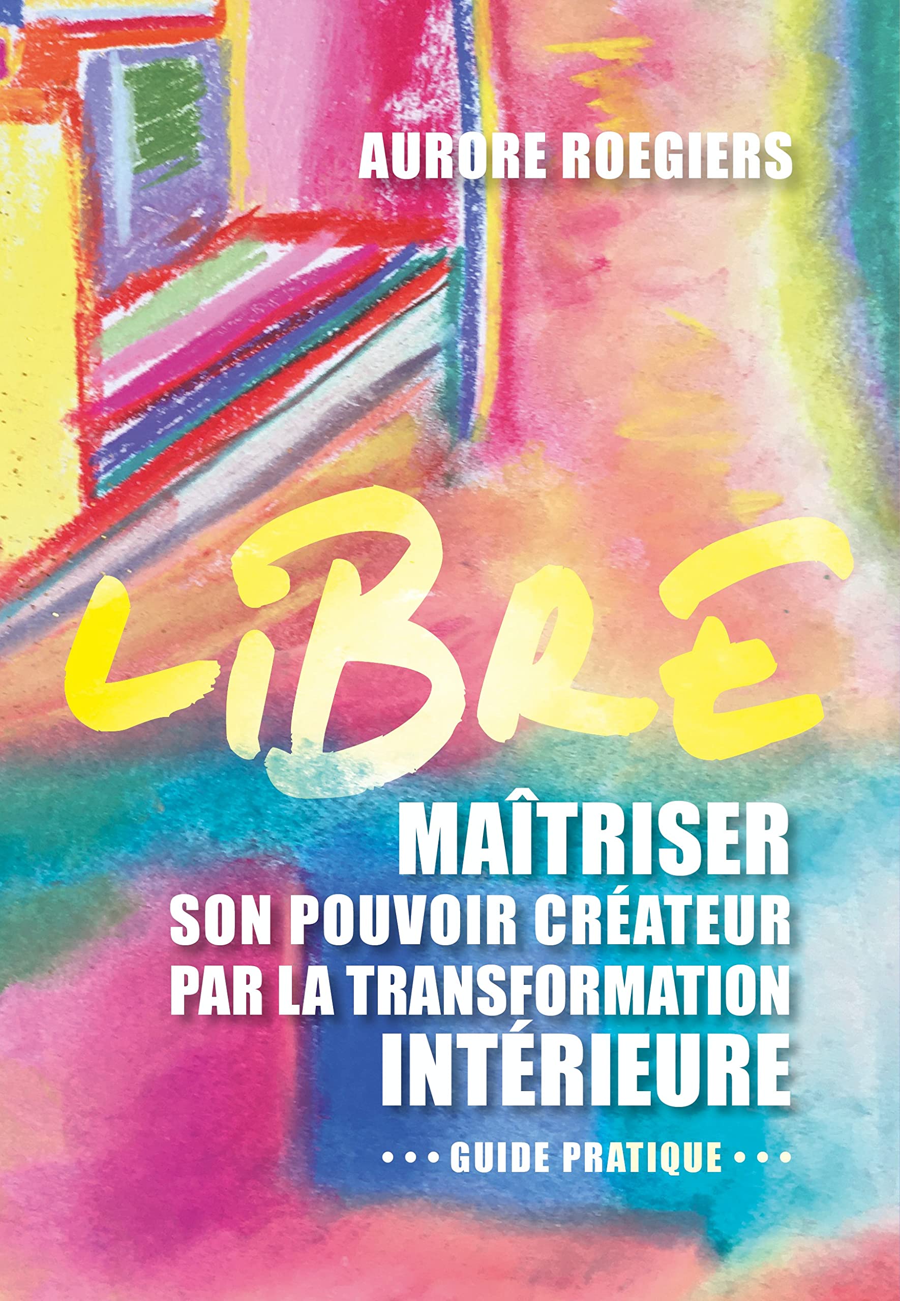 Libre: Maîtriser son pouvoir créateur par la transformation intérieure 9782362771149