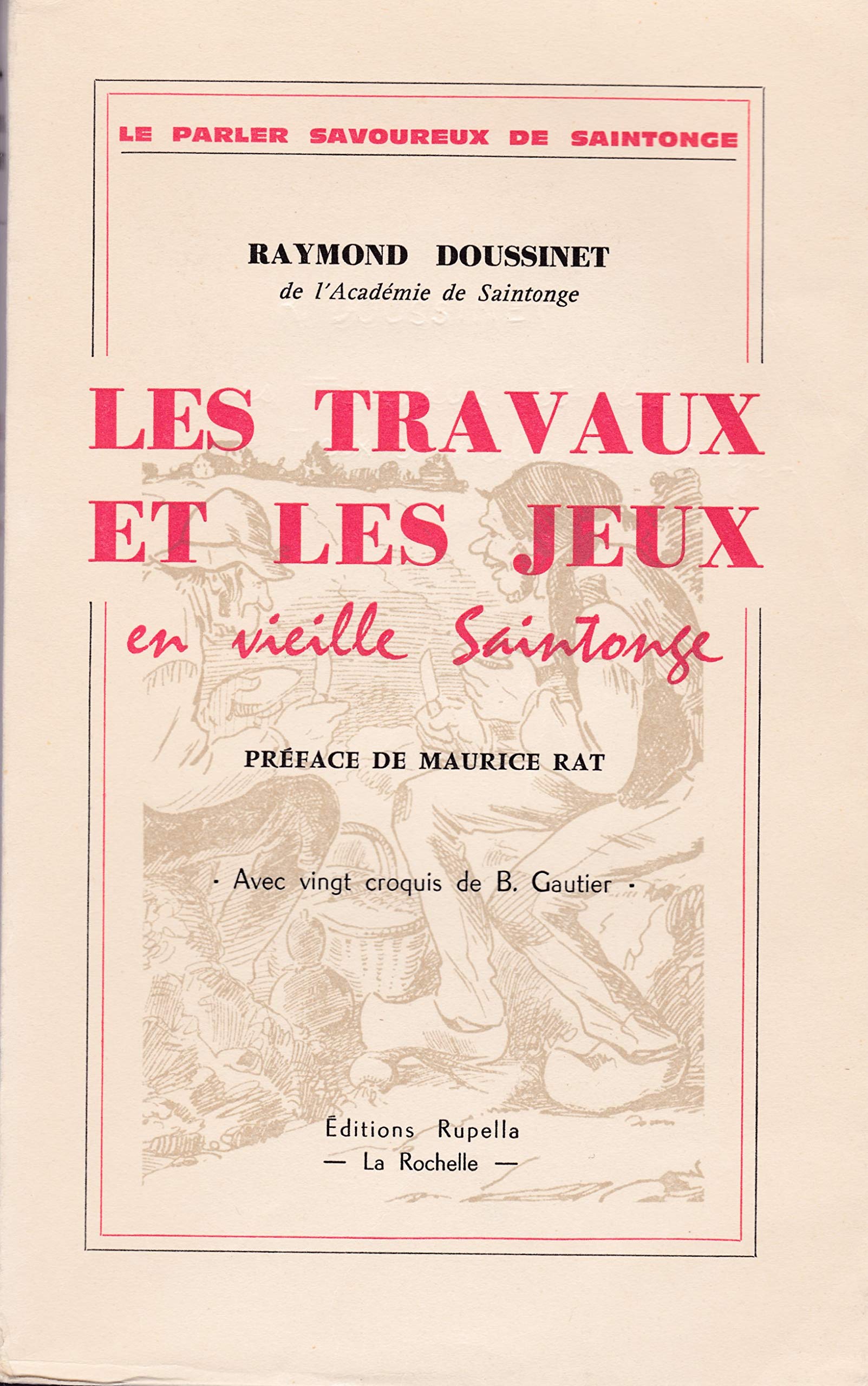 Les travaux et les jeux en vieille Saintonge. Préface de Maurice Rat. Croquis de B. Gautier. Editions Rupella, La Rochelle. Le parler savoureux de Saintonge. 1967. (Ethnologie, Charente, Saintonge, Traditions populaires) 