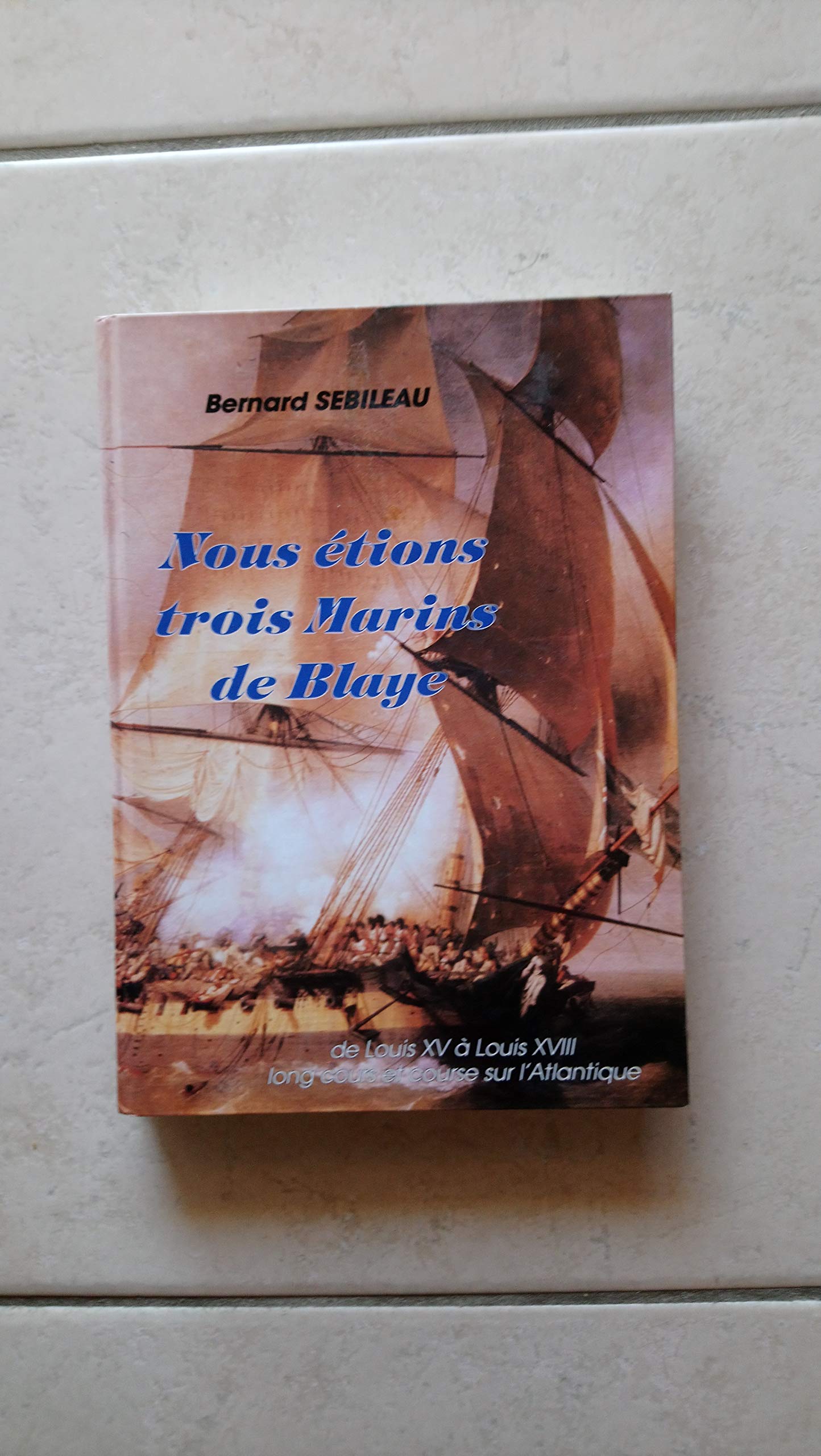 Nous étions trois marins de Blaye De Louis XV à Louis XVIII Long cours et course sur l'Atlantique Chez l'auteur 1991 
