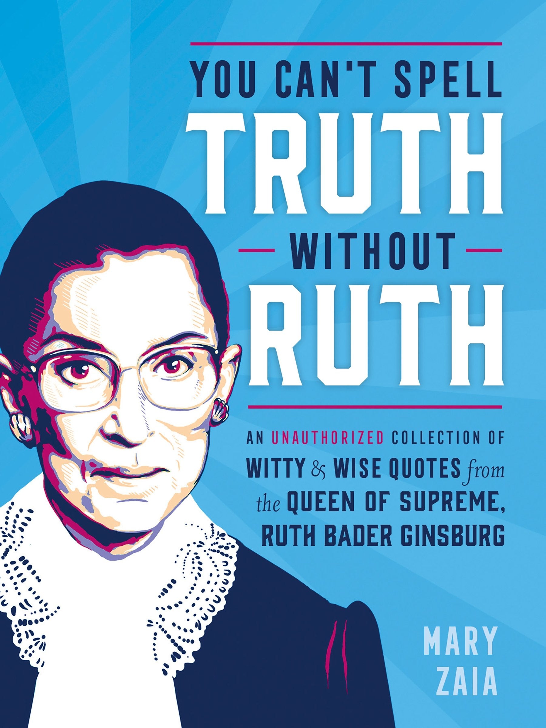 You Can't Spell Truth Without Ruth: An Unauthorized Collection of Witty & Wise Quotes from the Queen of Supreme, Ruth Bader Ginsburg 9781250181985