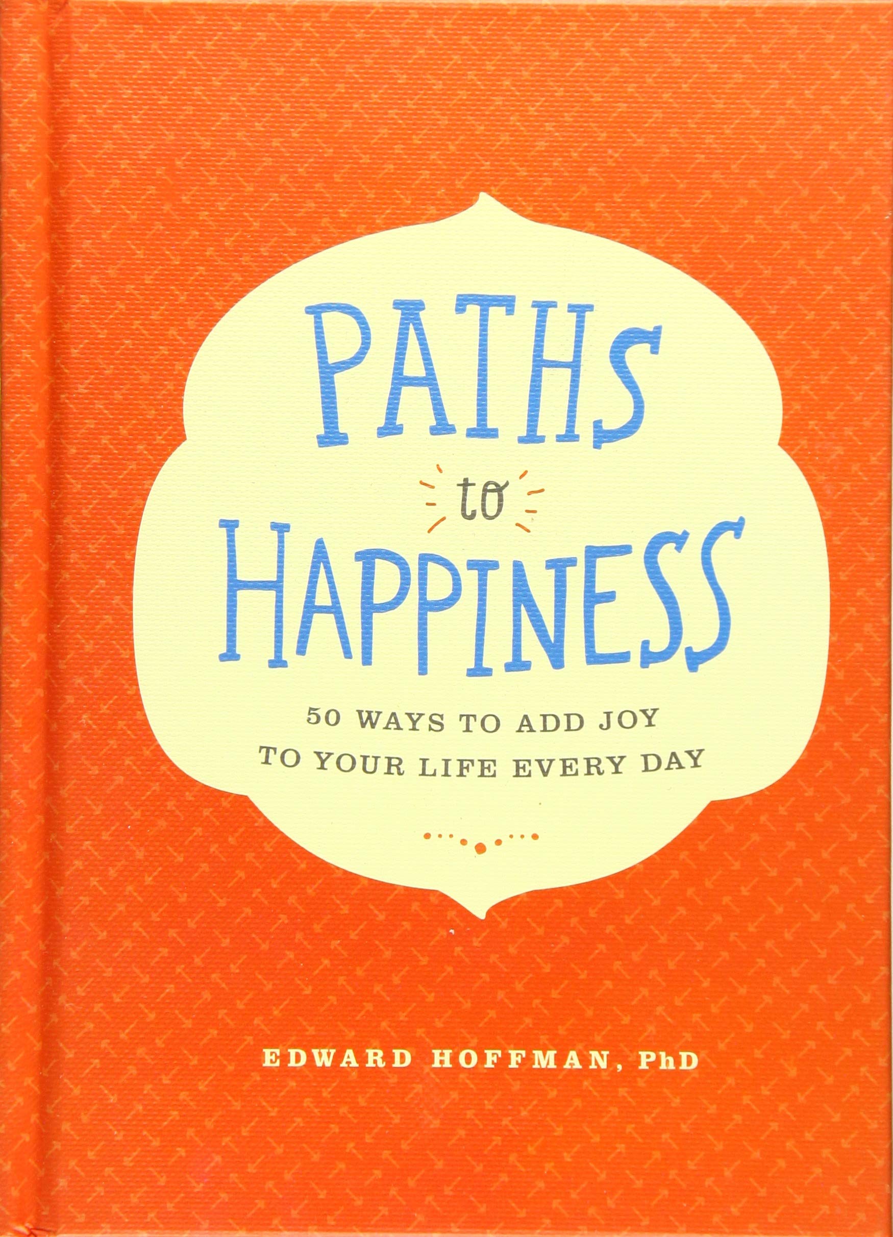 Paths to Happiness: 50 Ways to Add Joy to Your Life Every Day 9781452149073