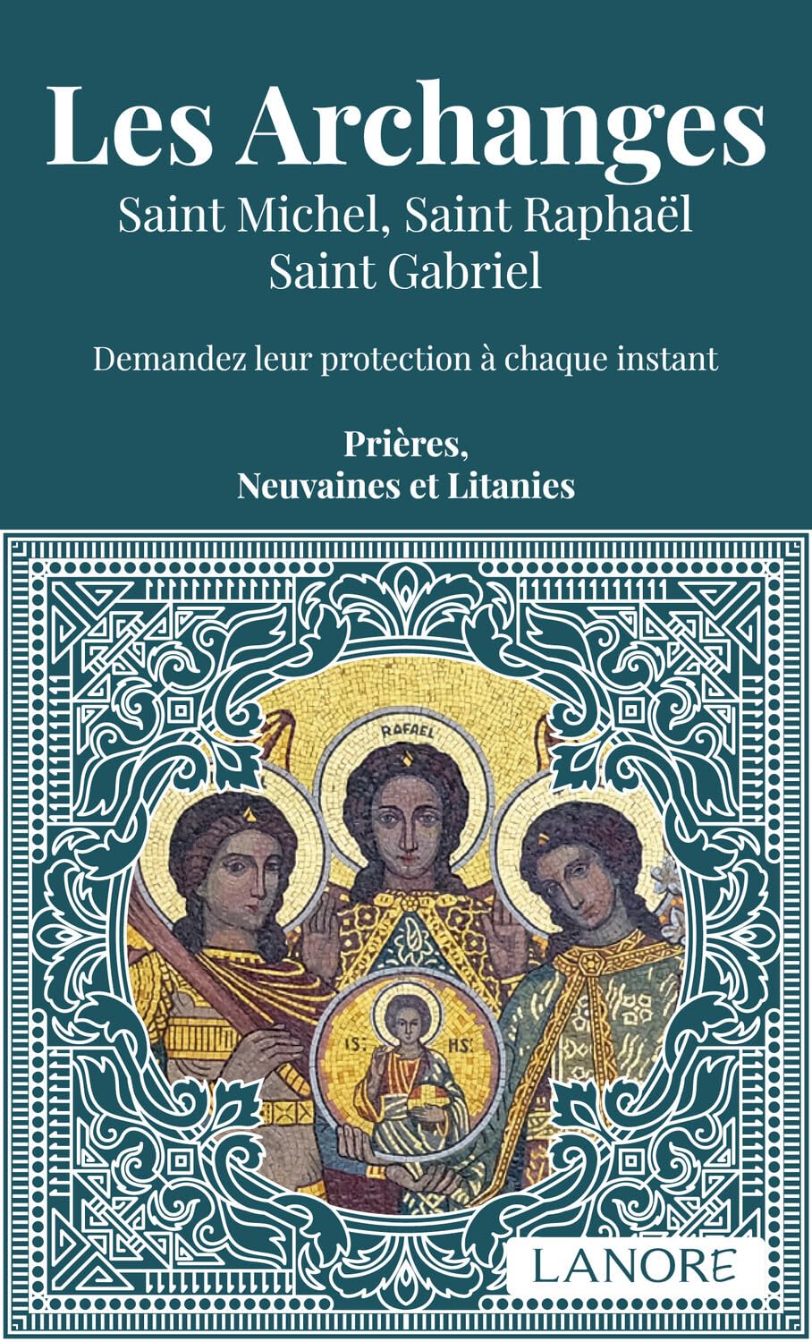 Les Archanges - Saint Michel, Saint Raphaël, Saint Gabriel - Demandez leur protection à chaque instant - Prières, Neuvaines et Litanies 9782382730867