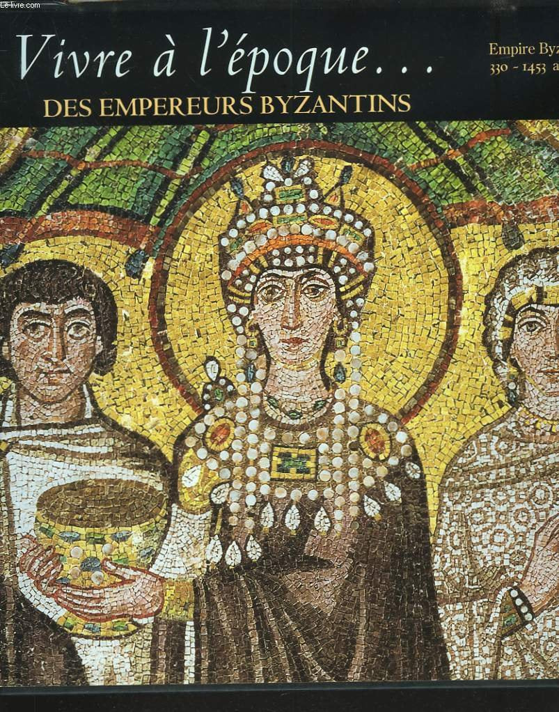 Vivre à l'époque des empereurs byzantins: Empire byzantin, 330-1453 ap. J.-C. 9782734408635