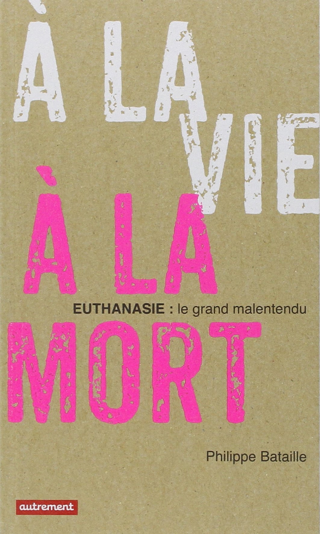 A LA VIE, A LA MORT: EUTHANASIE: LE GRAND MALENTENDU 9782746732117