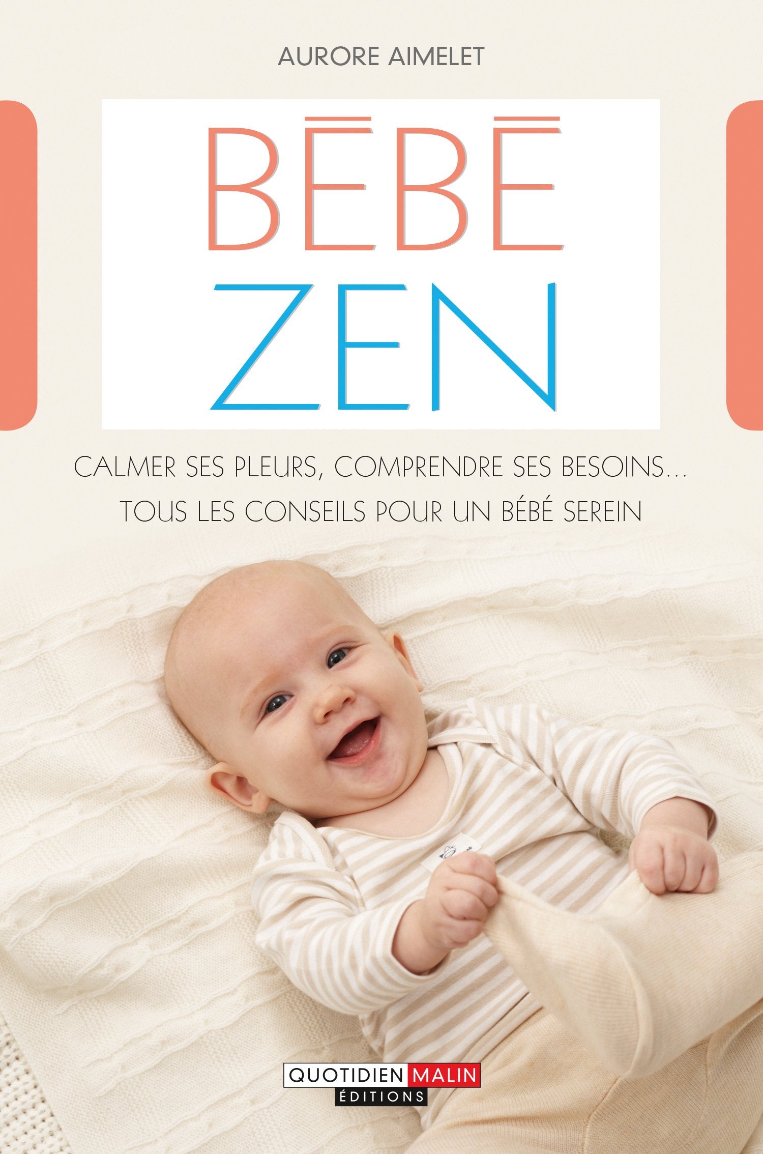 Bébé zen: Calmer ses pleurs, comprendre ses besoins...tous les conseils pour un bébé 9782848996875