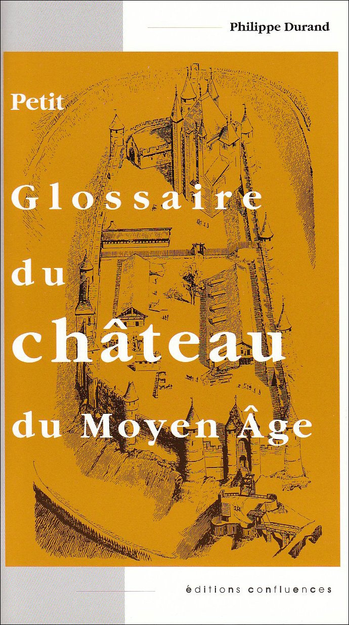 Petit glossaire du château du Moyen Age.: Initiation au vocabulaire de la castellologie 9782914240192