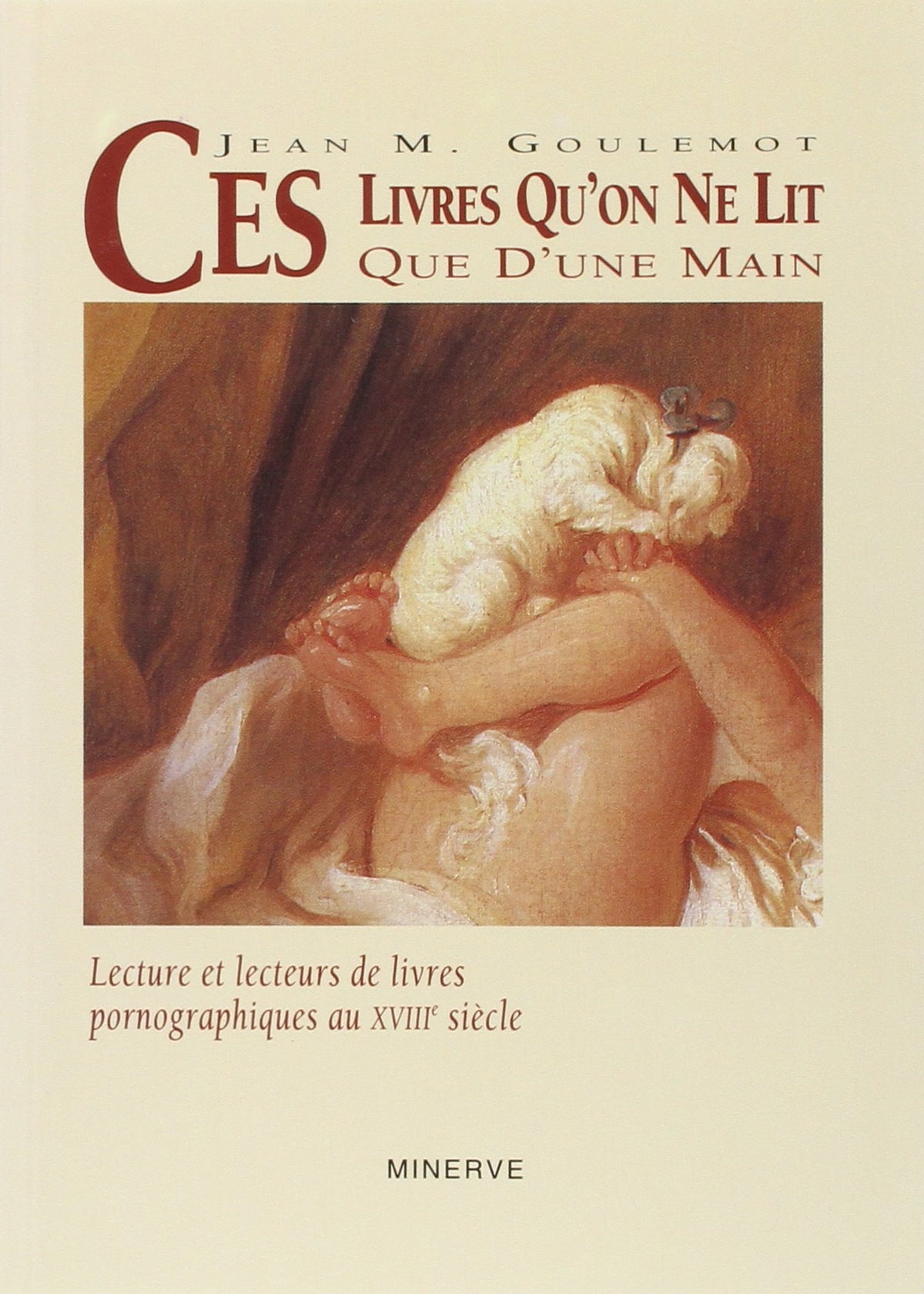 CES LIVRES QU'ON NE LIT QUE D'UNE MAIN : Lecture et lecteurs de livres pornographiques au XVIIIe siècle 9782869310711