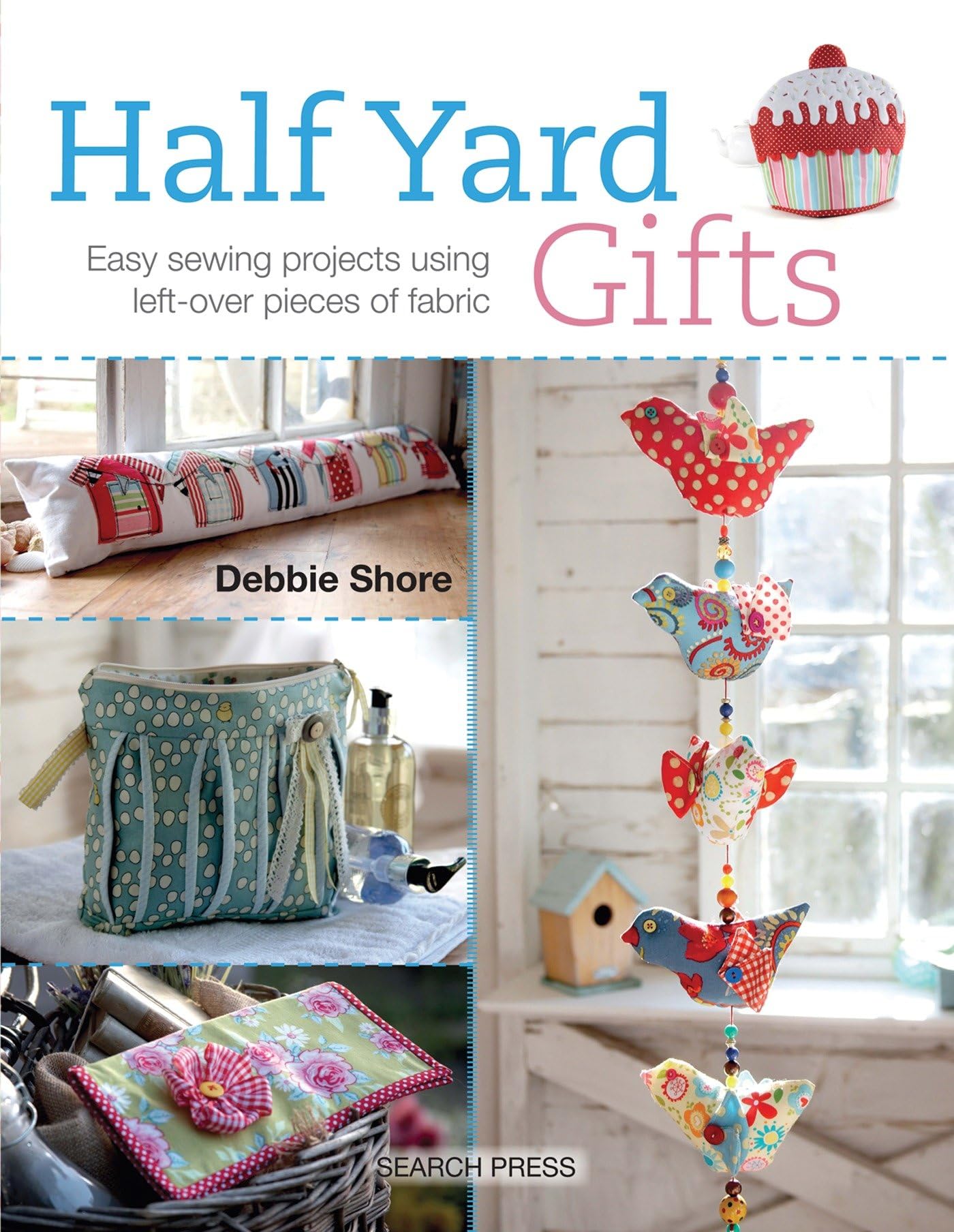 Half Yard Gifts: Easy Sewing Projects Using Left-over Pieces of Fabric 9781782211501