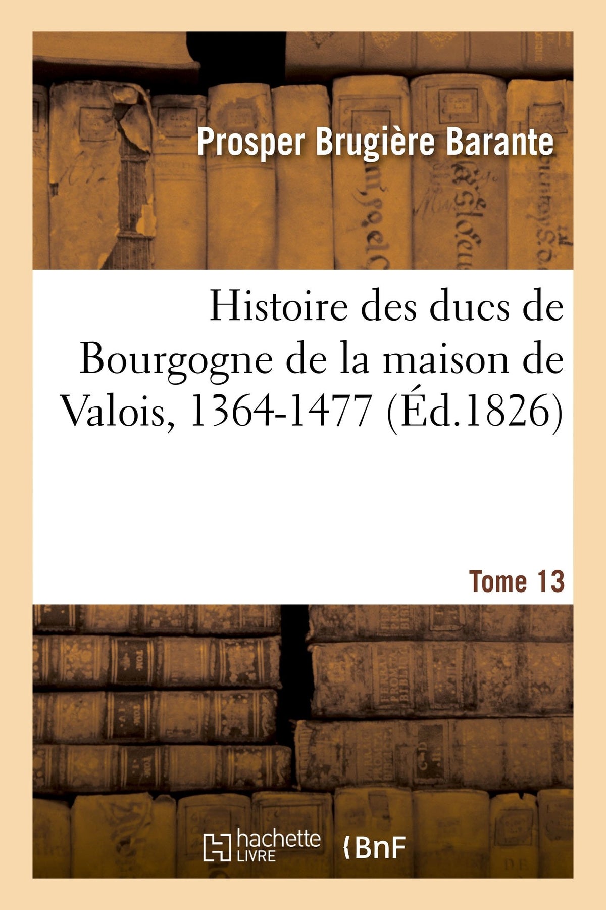 Histoire des ducs de Bourgogne de la maison de Valois, 1364-1477. Tome 13 9782019178451