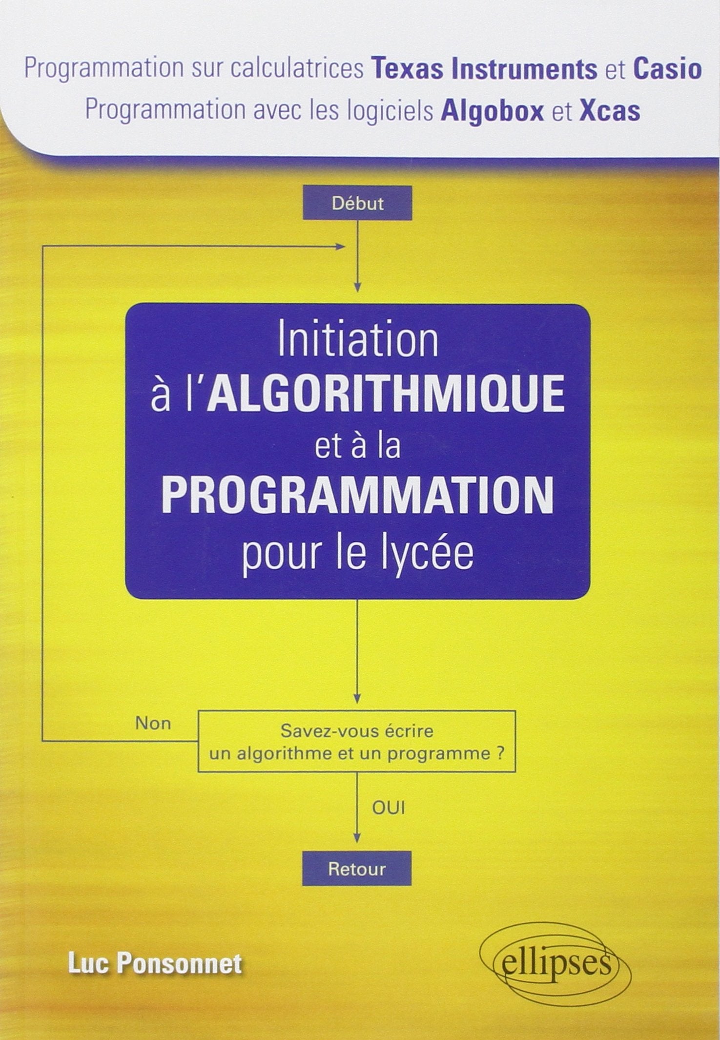 Initiation à l'Algorithmique et à la Programmation pour le Lycée (calculatrices Texas Instrument et Casio, logiciels Algobox et Xcas) 9782729863838