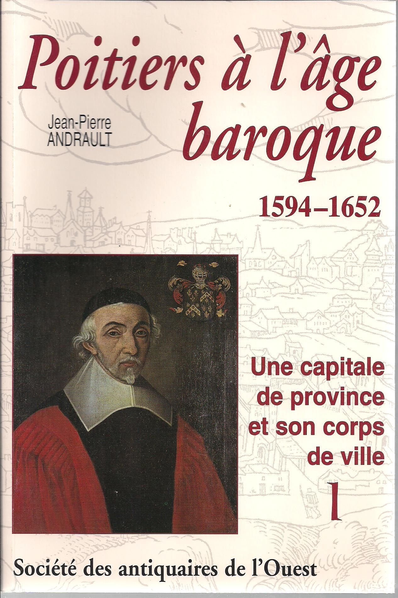 Poitiers à l'âge baroque, 1594-1652: une capitale de province et son corps de ville, Volume 1 9782951944121