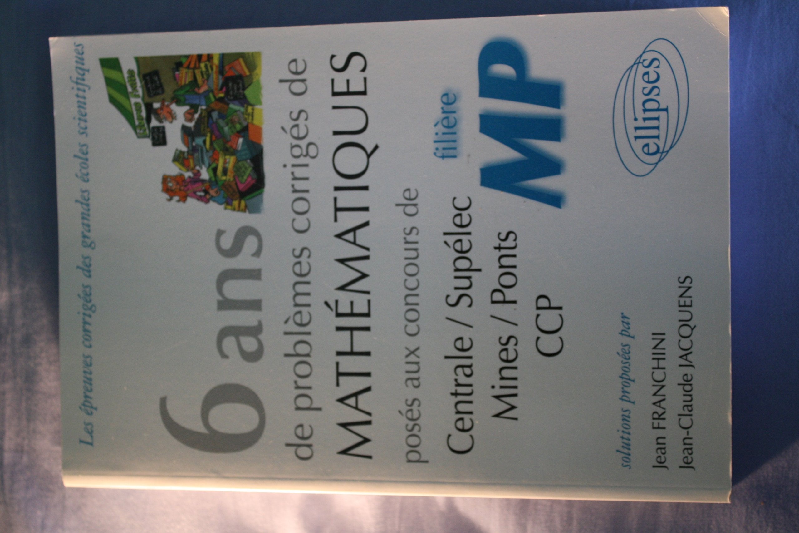 6 ans de problèmes corrigés de mathématiques posés aux concours Centrale/Supélec, Mines/Ponts CCP filière MP 9782729831936