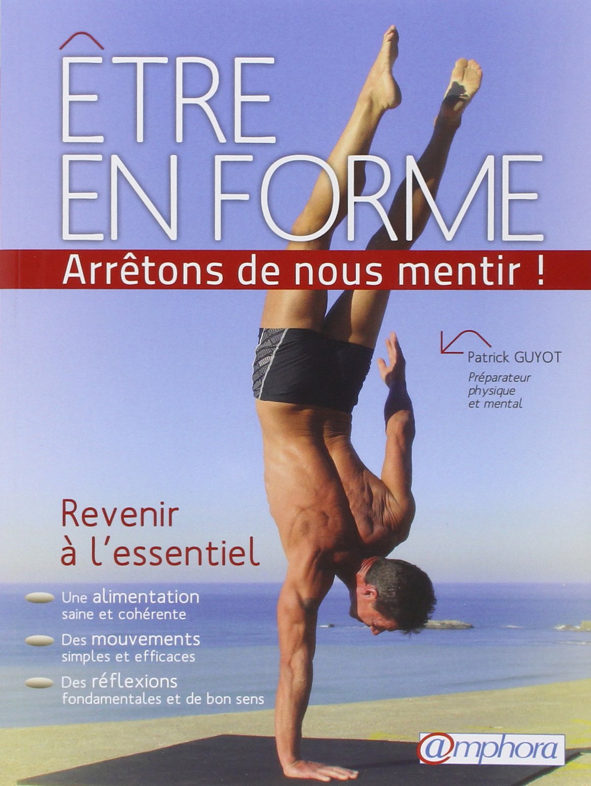 Etre en forme... Arrêtons de nous mentir !: Revenir à l'essentiel. Une alimentation saine et cohérente, des mouvements simples et efficaces, des réflexions fondamentales et de bon sens 9782851808233