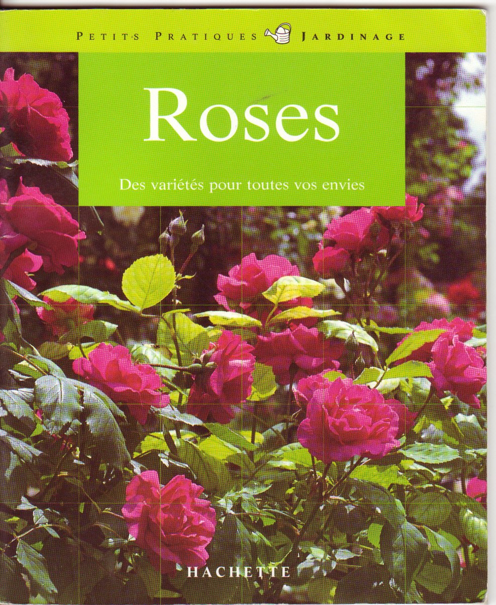 Roses: 100 roses pour répondre à tous vos besoins, les conseils d'un spécialiste pour choisir et entretenir vos roses 9782016205969