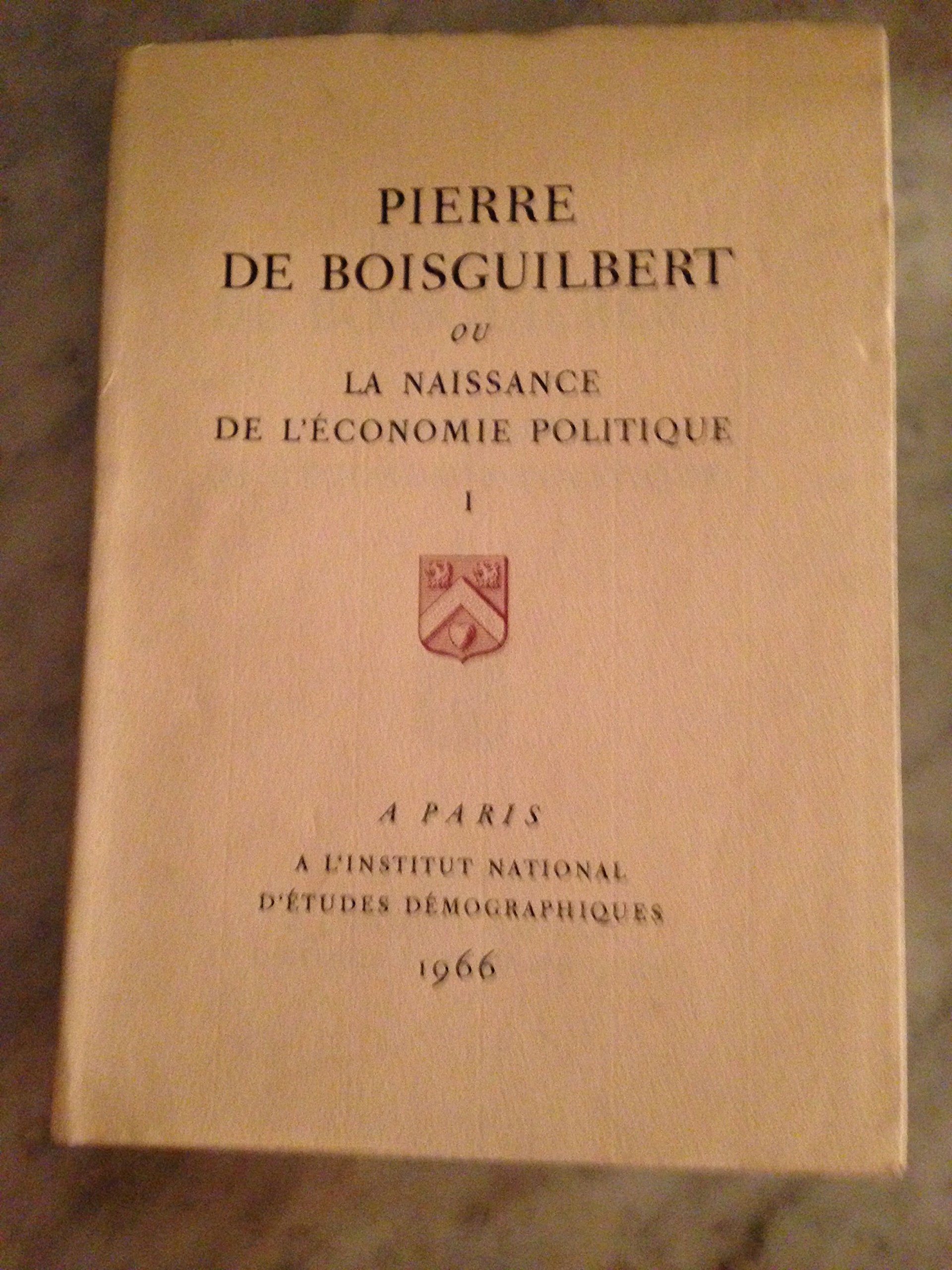 Pierre de Boisguilbert ou la naissance de l'économie politique... Oeuvres 