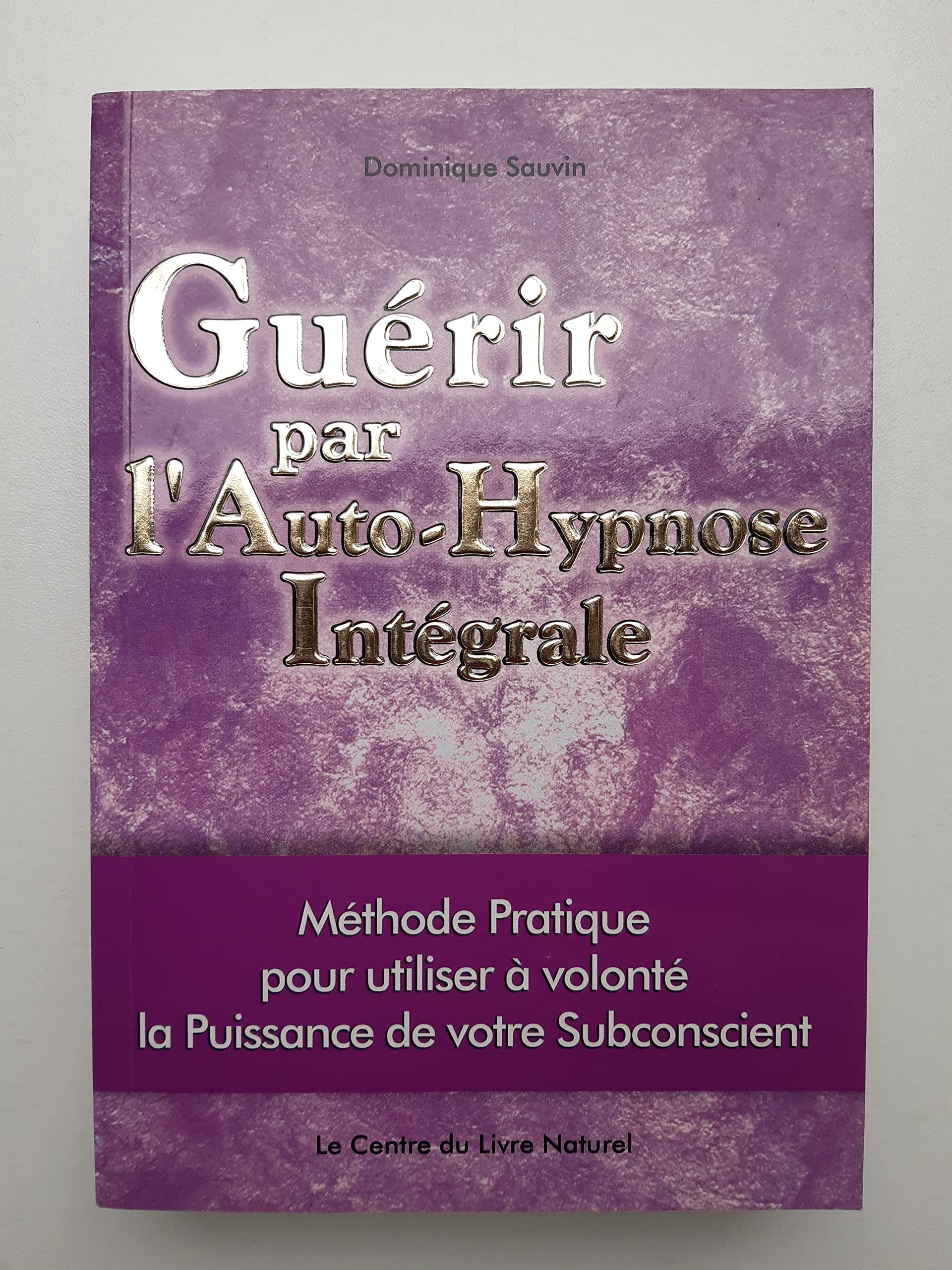 GUERIR PAR L'AUTO-HYPNOSE INTEGRALE méthode pratique pour utiliser à volonté la puissance de votre subconscient 9782908554960