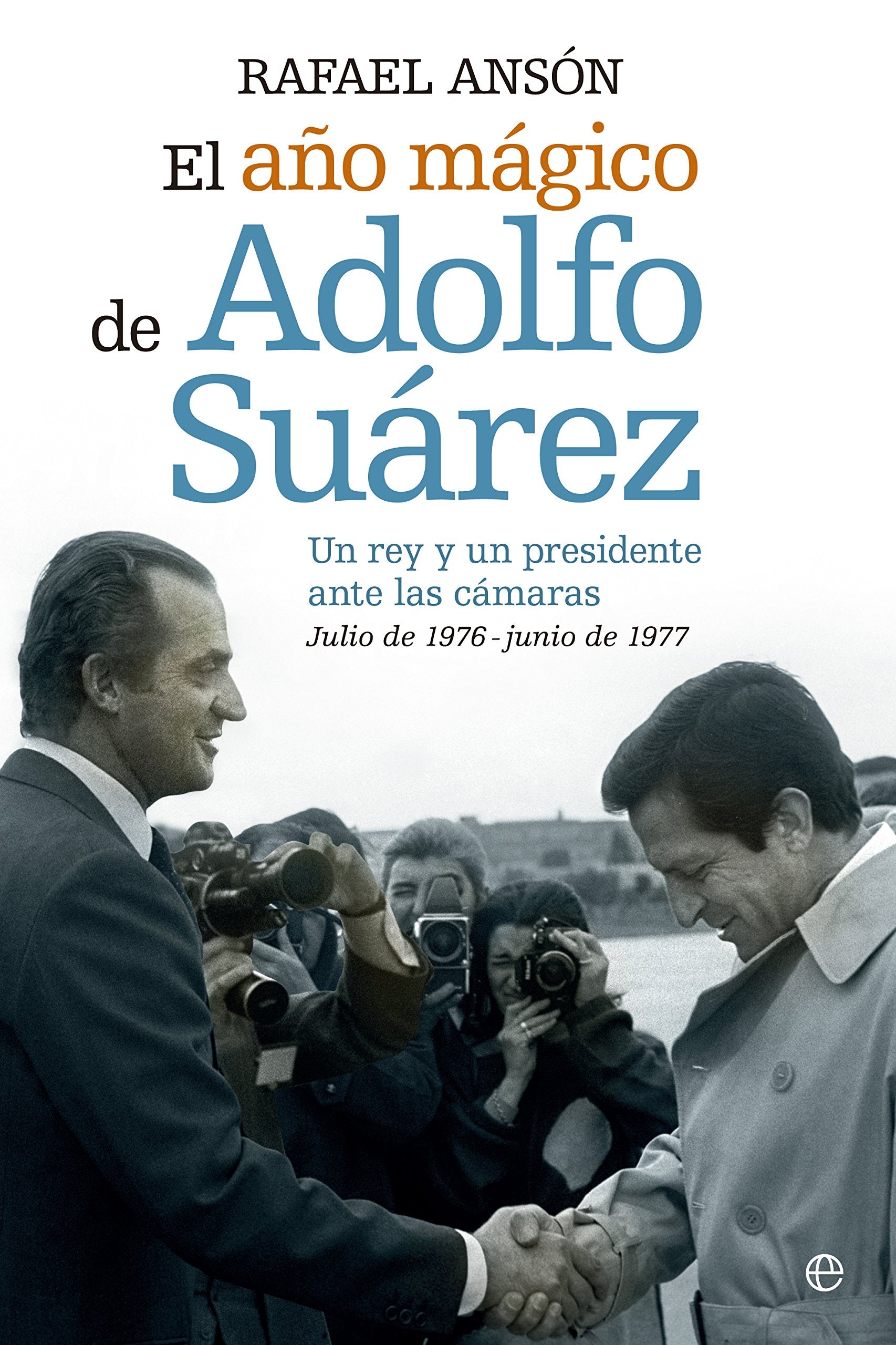 El año mágico de Adolfo Suarez: Un rey y un presidente ante las cámaras. Julio de 1976- junio de 1977 9788490602089