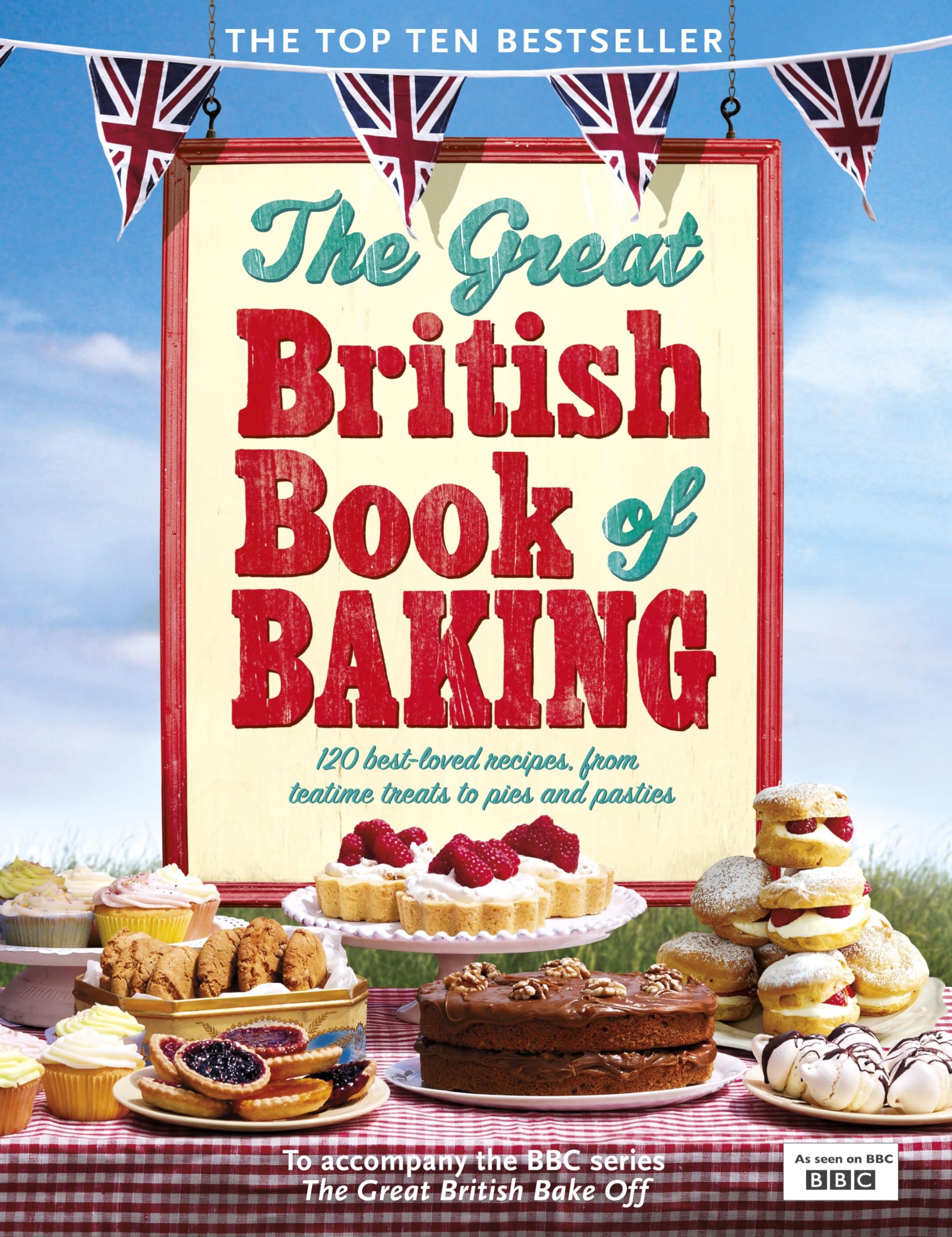 The Great British Book of Baking: 120 best-loved recipes from teatime treats to pies and pasties. To accompany BBC2's The Great British Bake-off 9780718158552