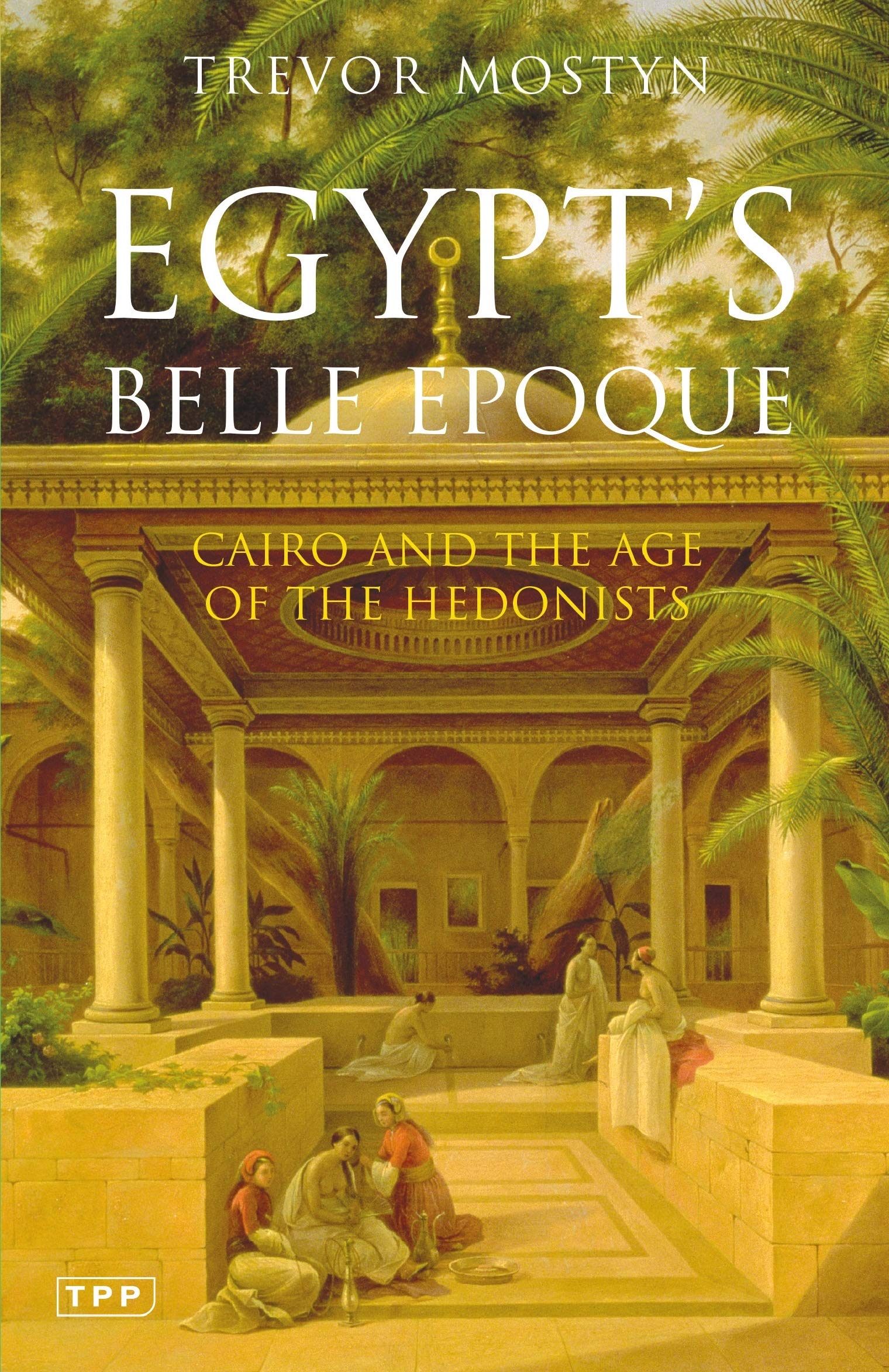 Egypt's Belle Epoque: Cairo and the Age of the Hedonists 9781845112400