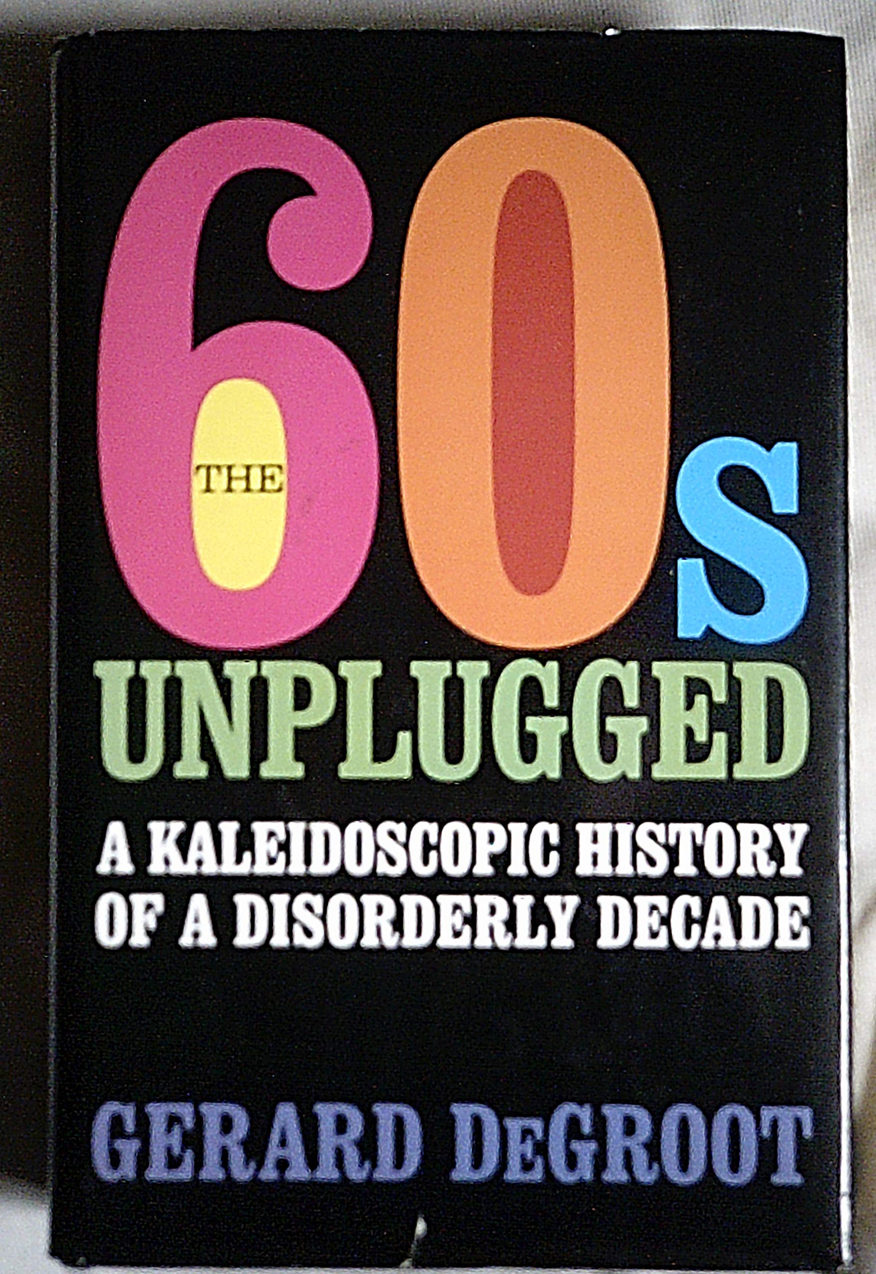 The Sixties Unplugged: A Kaleidoscopic History Of A Disorderly Decade 9781405055215