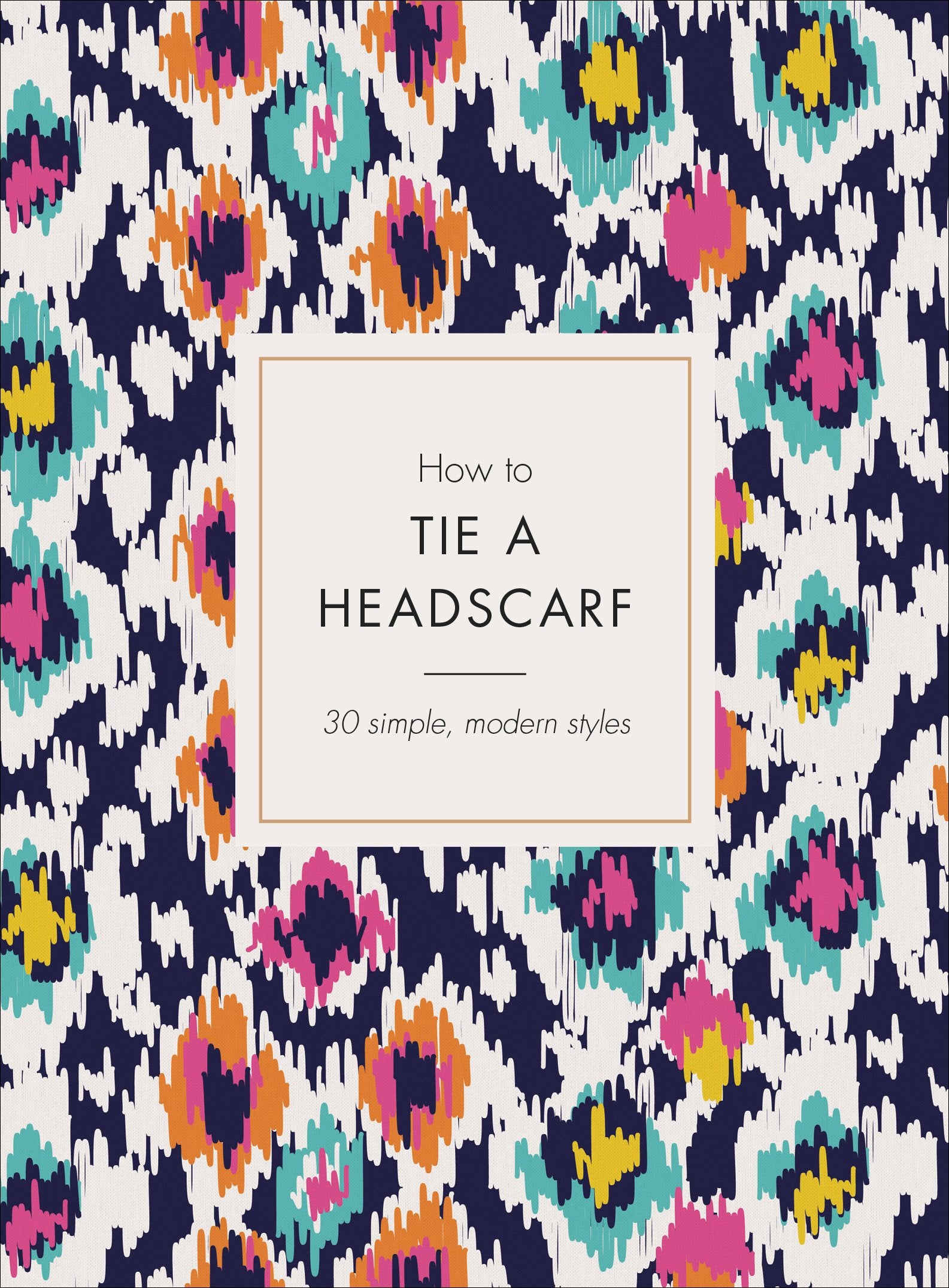 How to Tie a Headscarf: 30 Simple, Modern Styles 9781785038693