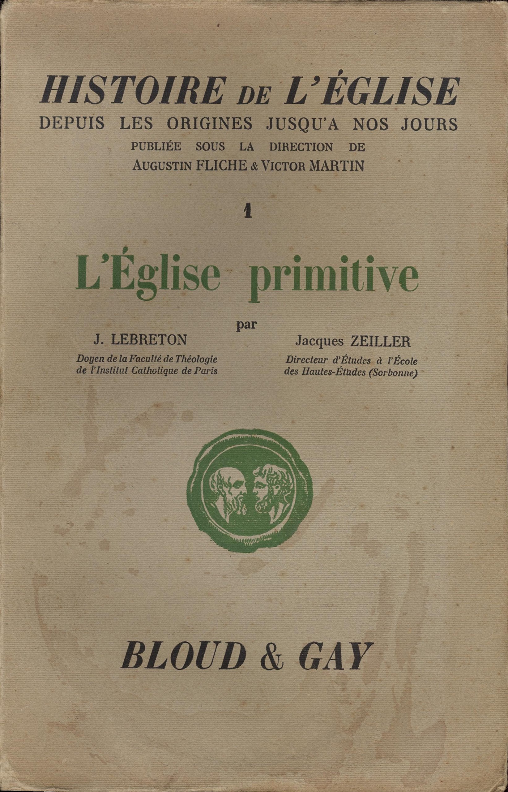 Histoire de l'Eglise, depuis les origines jusqu'à nos jours, publiée sous la direction de Augustin Fliche et Victor Martin. I l'Eglise primitive, par J. Lebreton,... Jacques Zeiller 