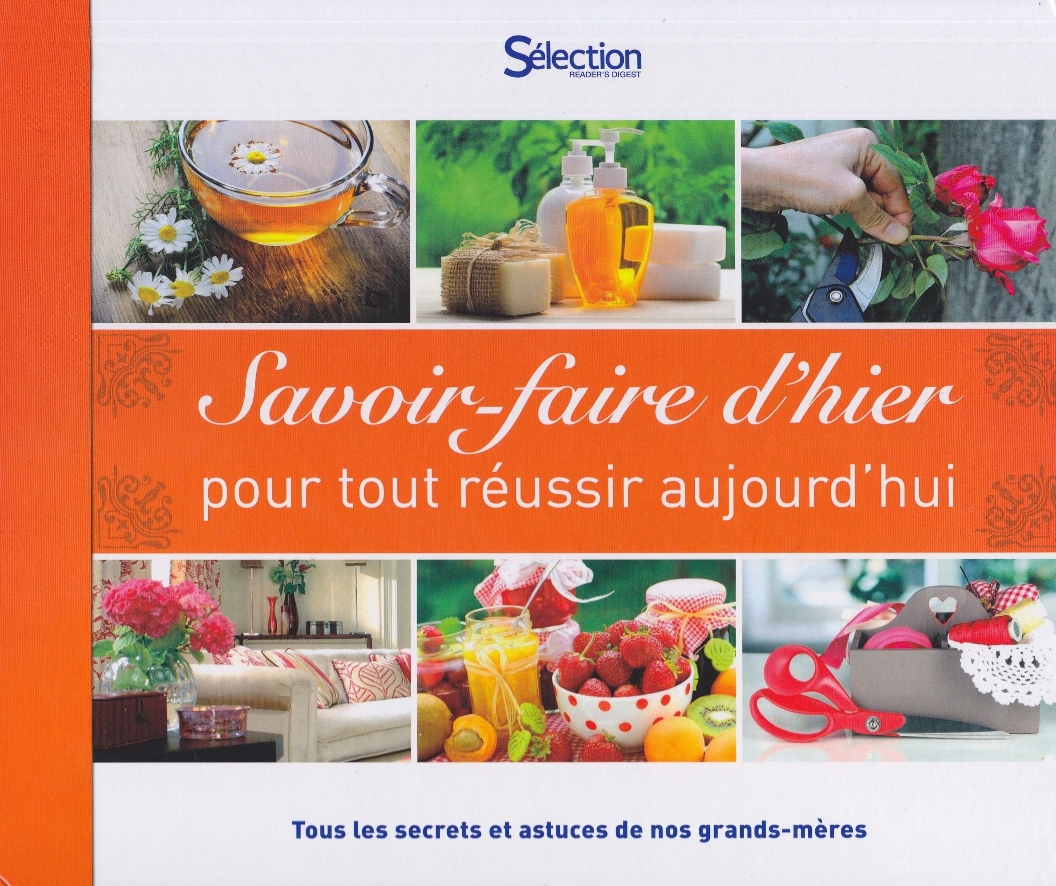 Savoir-faire d'hier pour tout réussir aujourd'hui, tous les secrets et astuces de nos grand-mères 9782709825788