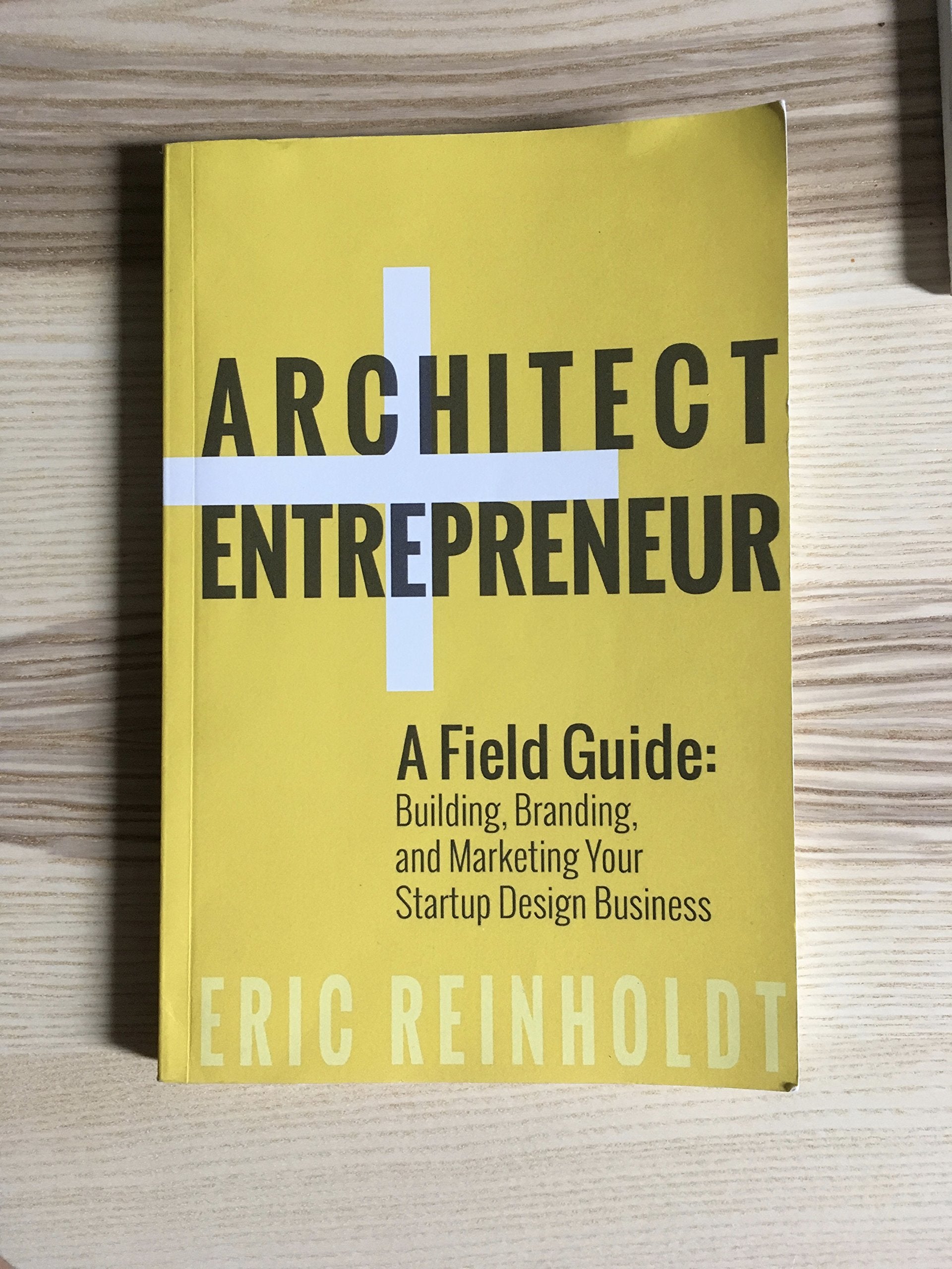 Architect and Entrepreneur: A Field Guide to Building, Branding, and Marketing Yo 9781511750172