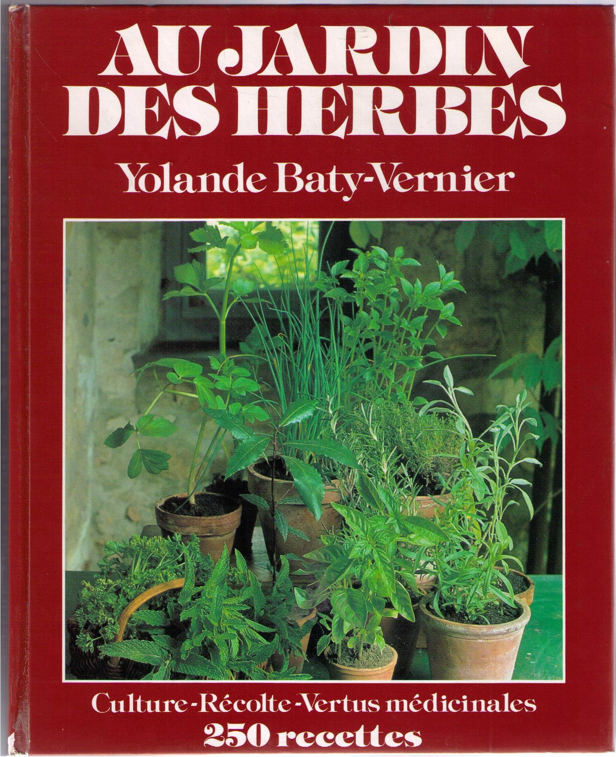 Au jardin des herbes Culture Récolte Vertus médicinales 250 recettes 