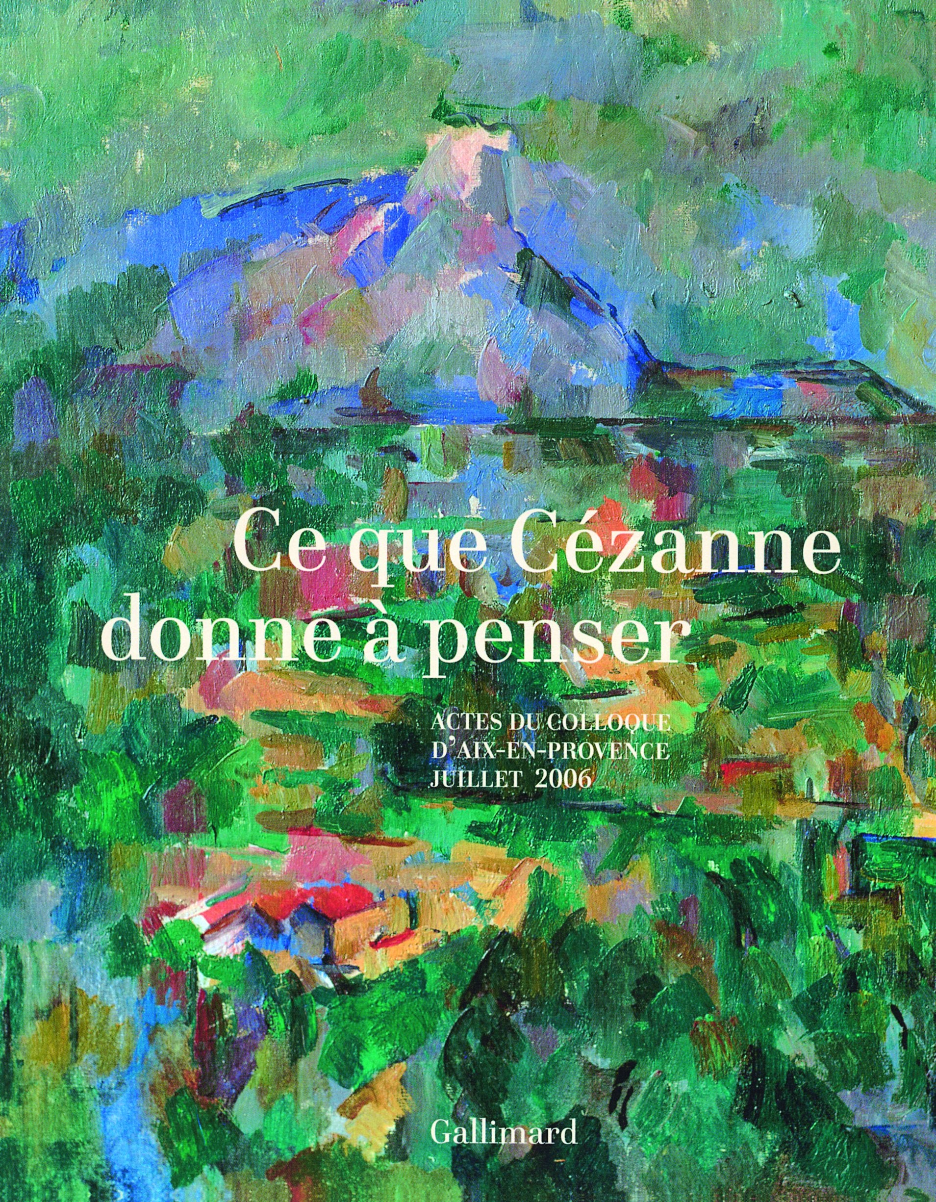 Ce que Cézanne donne à penser: Actes du colloque d'Aix-en-Provence (5, 6 et 7 juillet 2006) 9782070120611