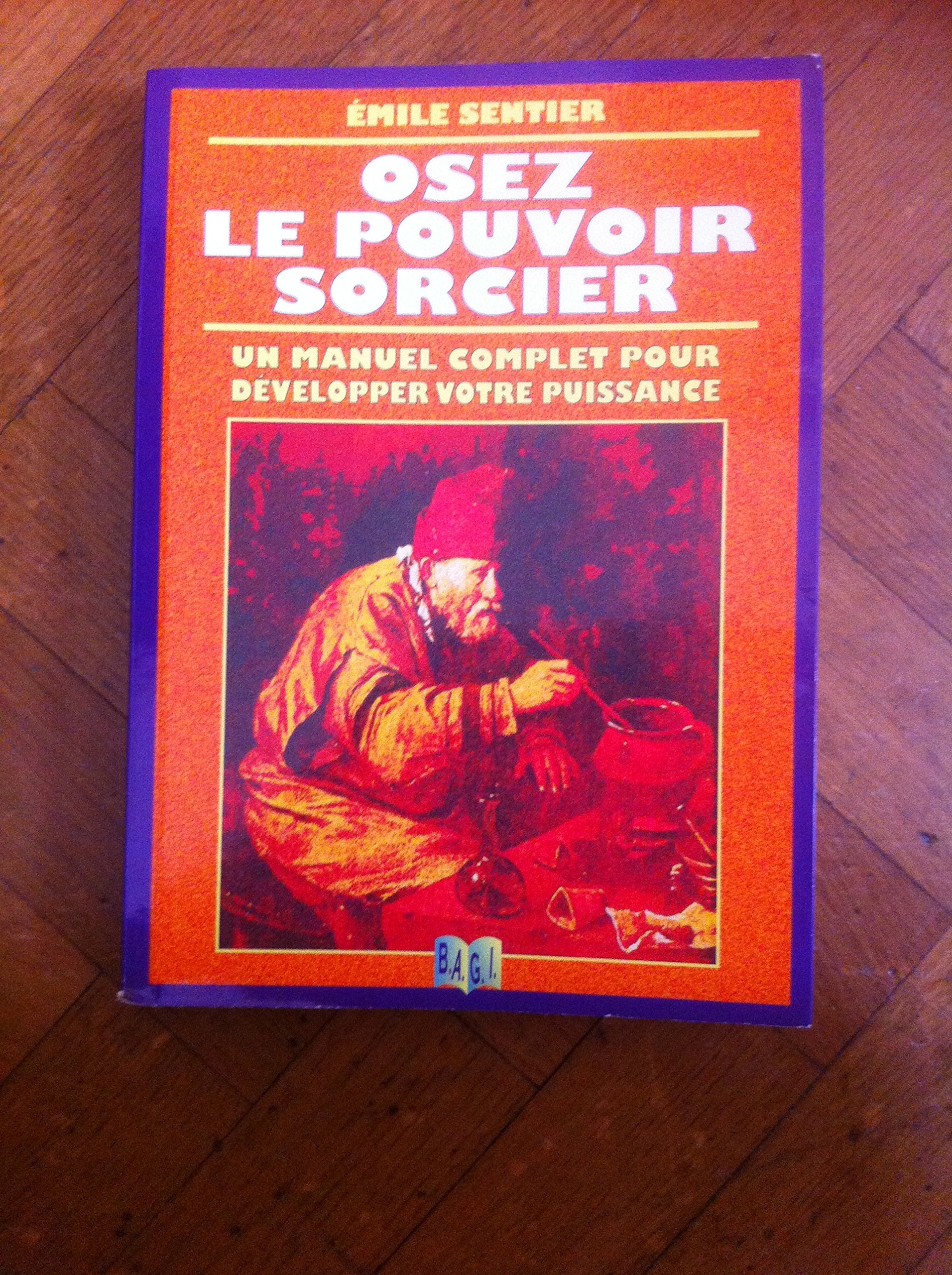 Osez le pouvoir sorcier : C'est le pouvoir qui est en vous... le pouvoir qui est vous... l'exaltation de vos énergies psychiques 9782909652009